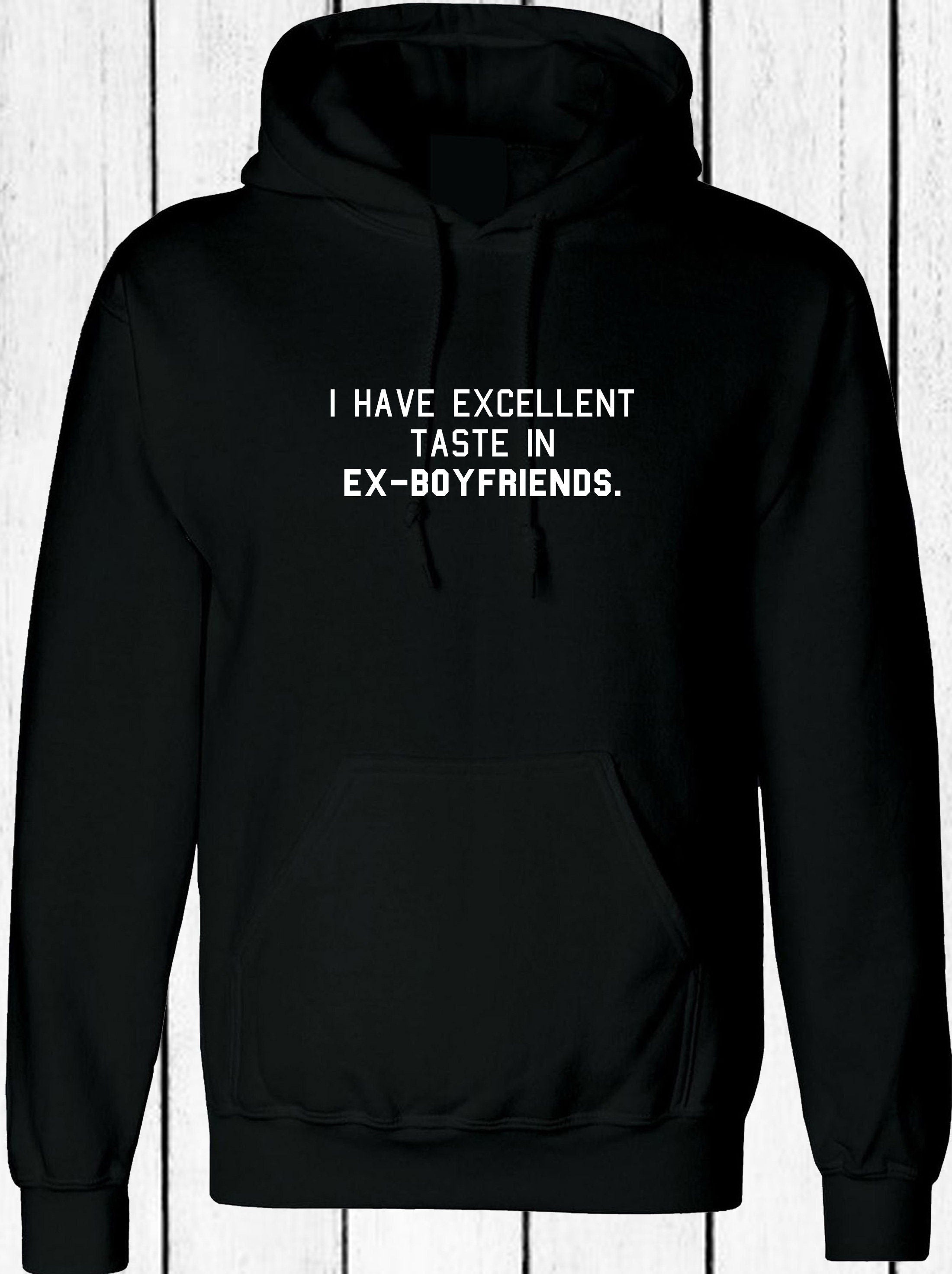 I have excellent taste in ex-boyfriends funny rude sarcastic hoodie hoody hood hooded joke humorous single ladies womens tops