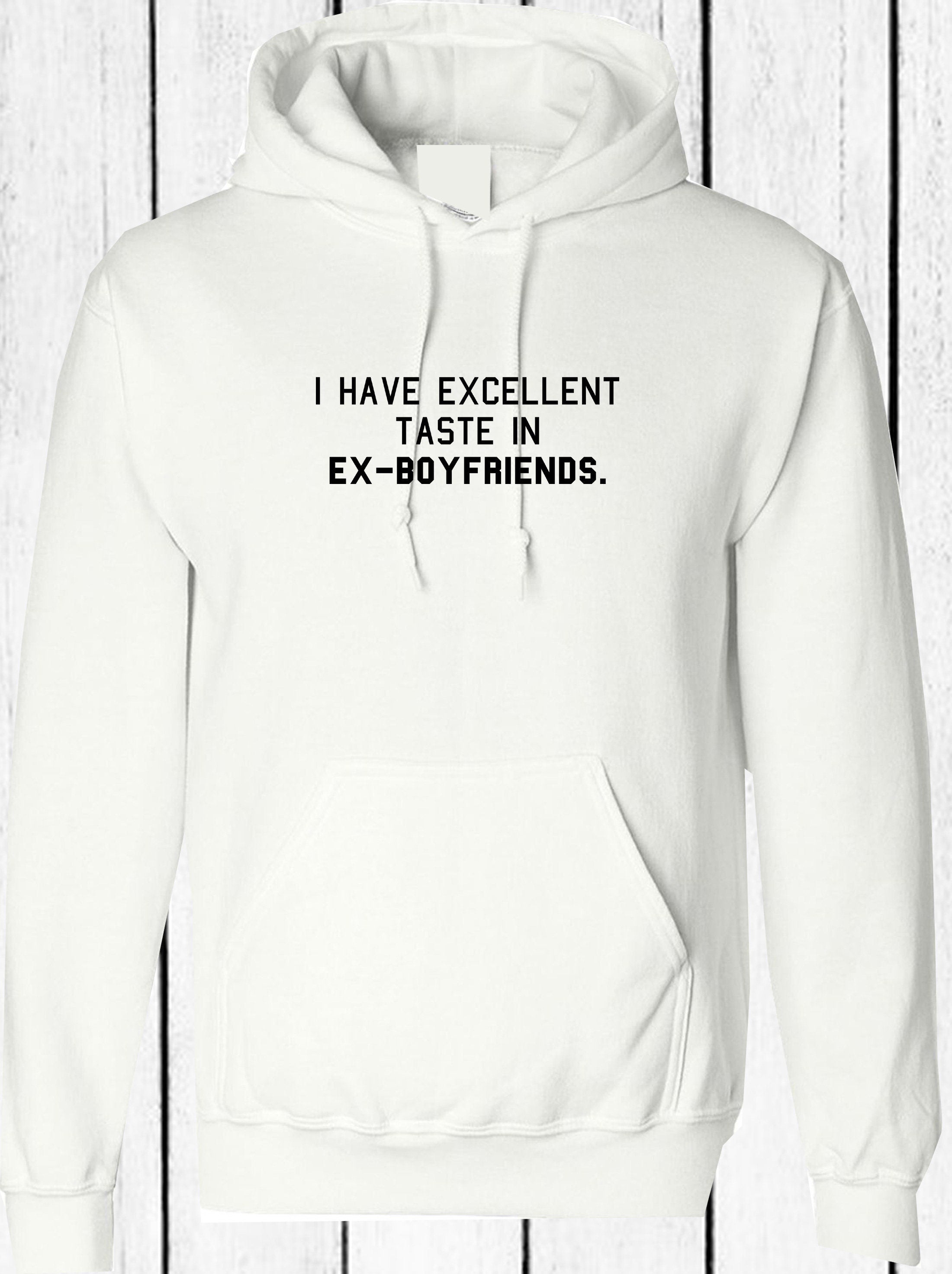 I have excellent taste in ex-boyfriends funny rude sarcastic hoodie hoody hood hooded joke humorous single ladies womens tops