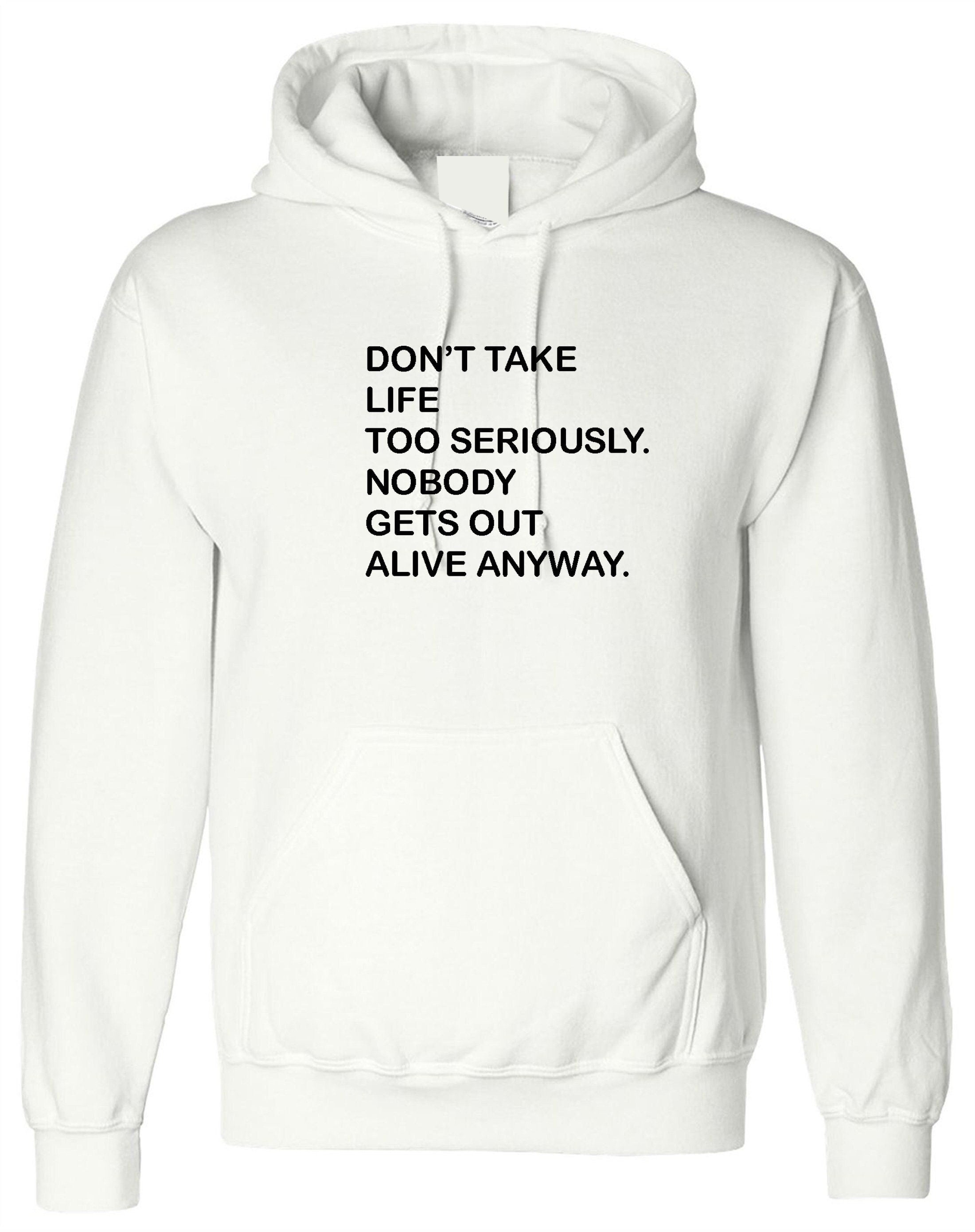 Don't take life too seriously, nobody gets out alive anyway funny hoodie hoody hood hooded ladies mens womens trending top gift