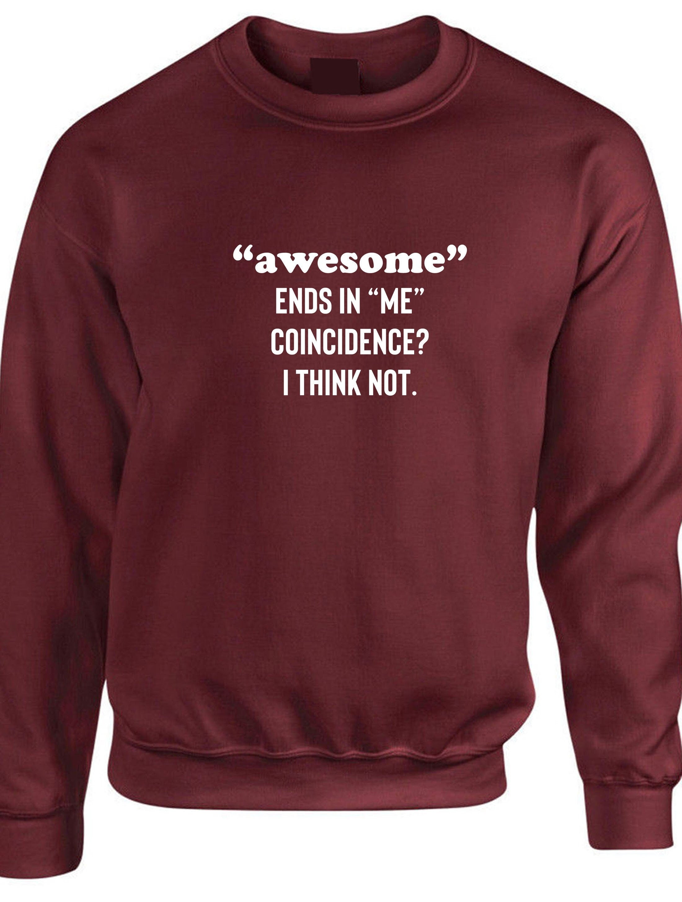 Awesome ends in me coincidence? i think not funny sweatshirt jumper sweater shirt idea unisex mens womens gift christmas birthday