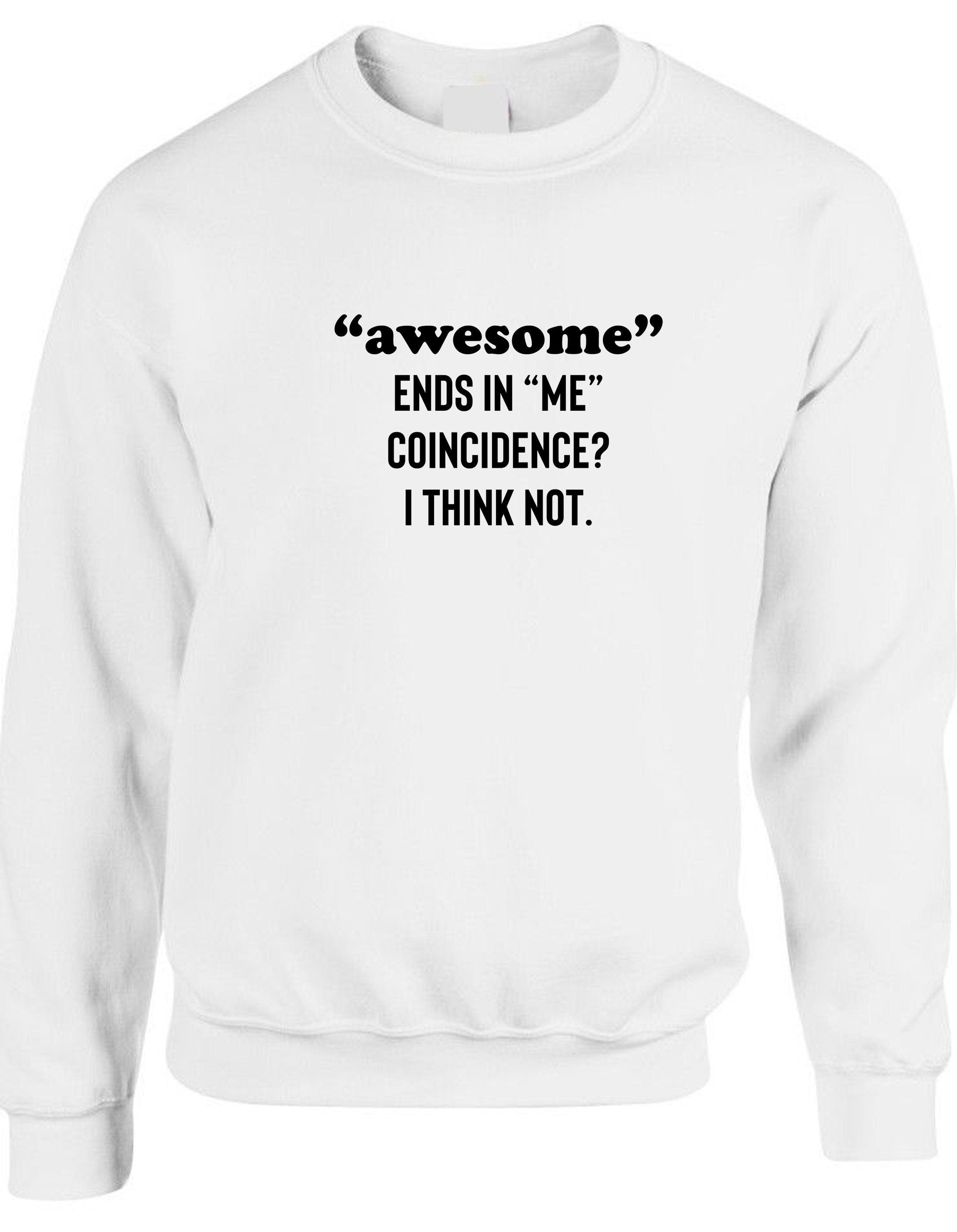 Awesome ends in me coincidence? i think not funny sweatshirt jumper sweater shirt idea unisex mens womens gift christmas birthday