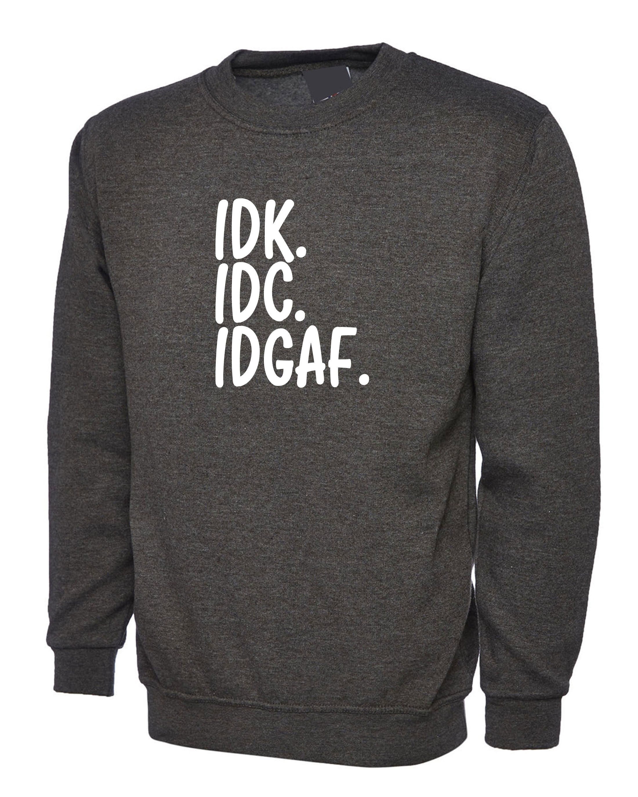 Idc idk idgaf i don't know i don't care i don't give a f**k rude funny sarcastic sweatshirt jumper sweater womens mens ladies gift unisex