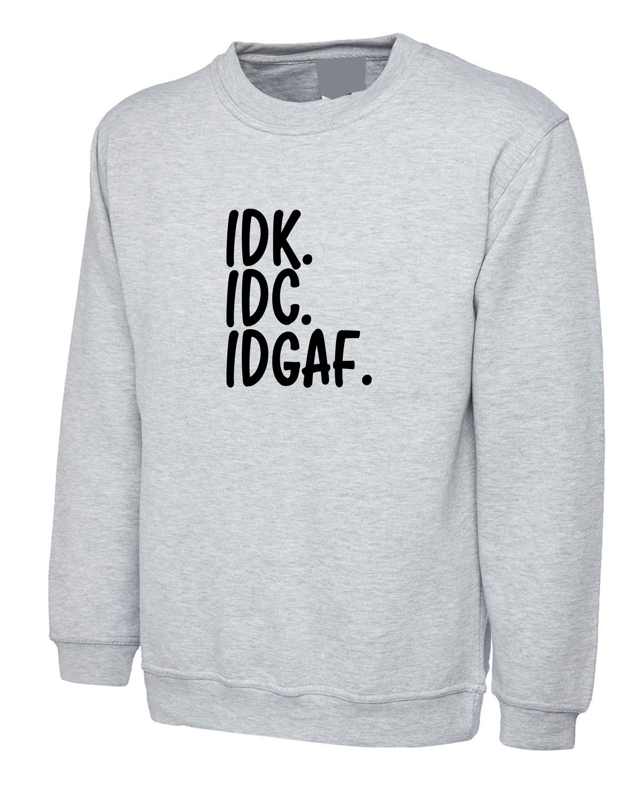 Idc idk idgaf i don't know i don't care i don't give a f**k rude funny sarcastic sweatshirt jumper sweater womens mens ladies gift unisex