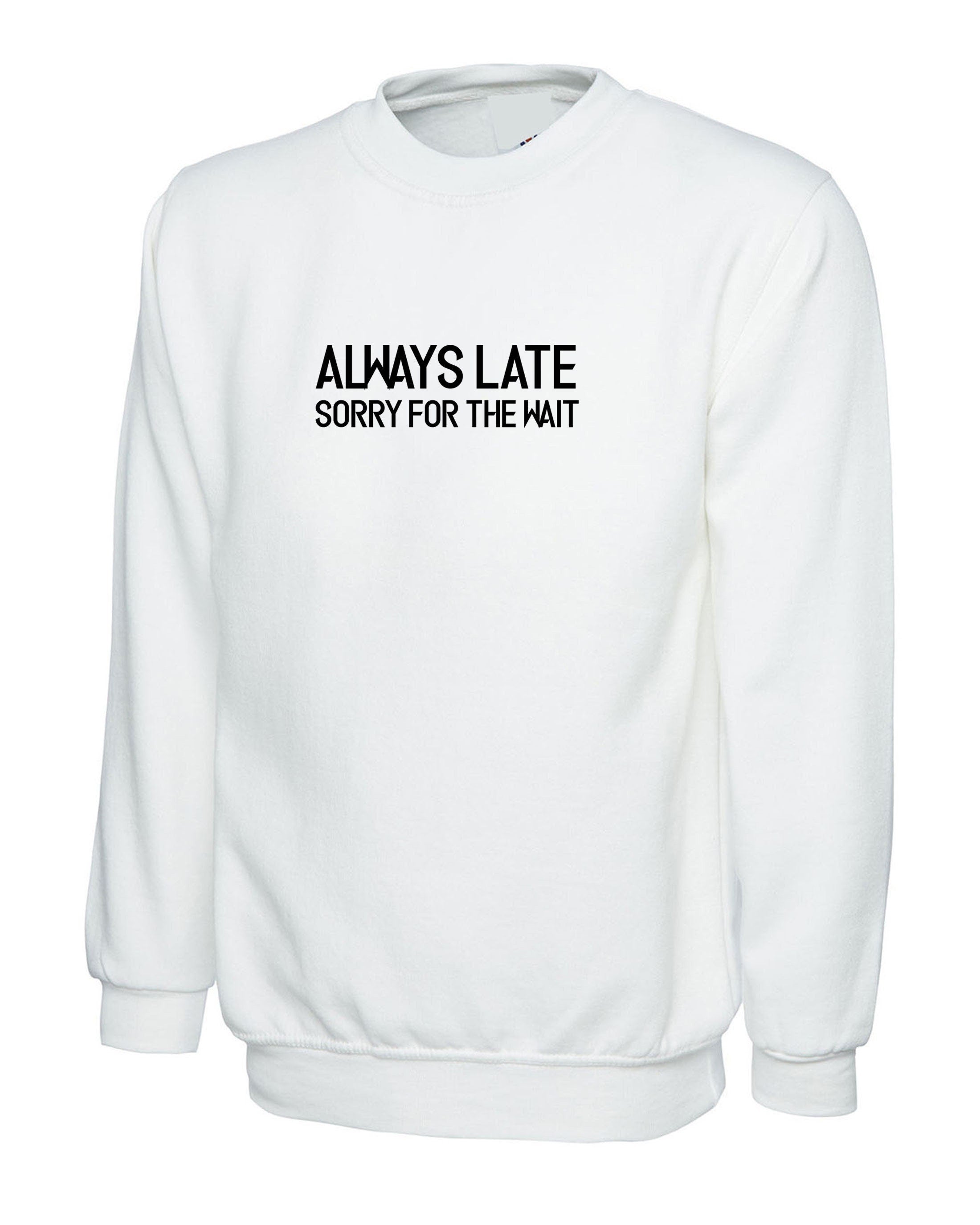 Always late sorry for wait funny lazy sweatshirt jumper sweater shirt unisex sarcastic joke mens ladies womens birthday present