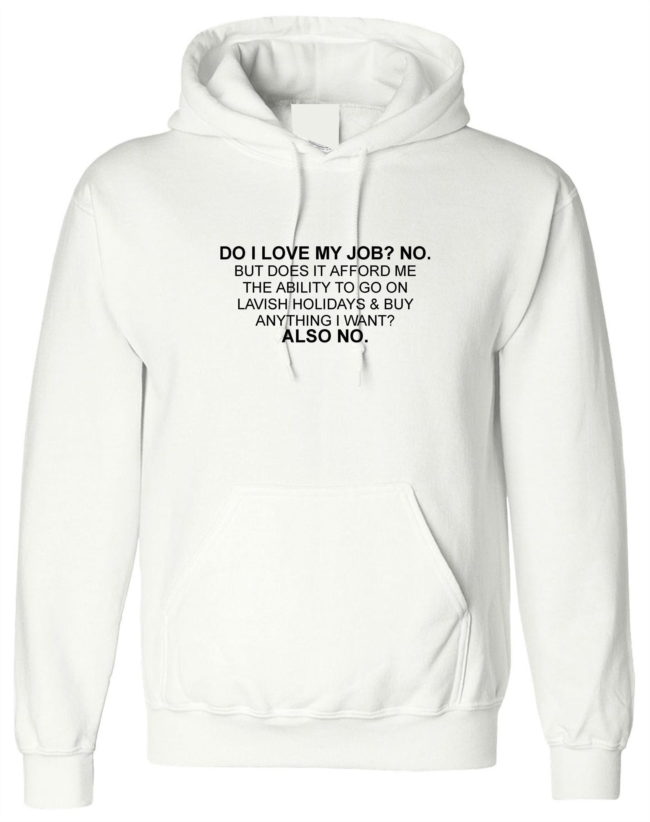 Do i love my job? no. hoodie hoody hood hooded don't afford lavish holidays anything i want joke humor sarcastic rude anti job top