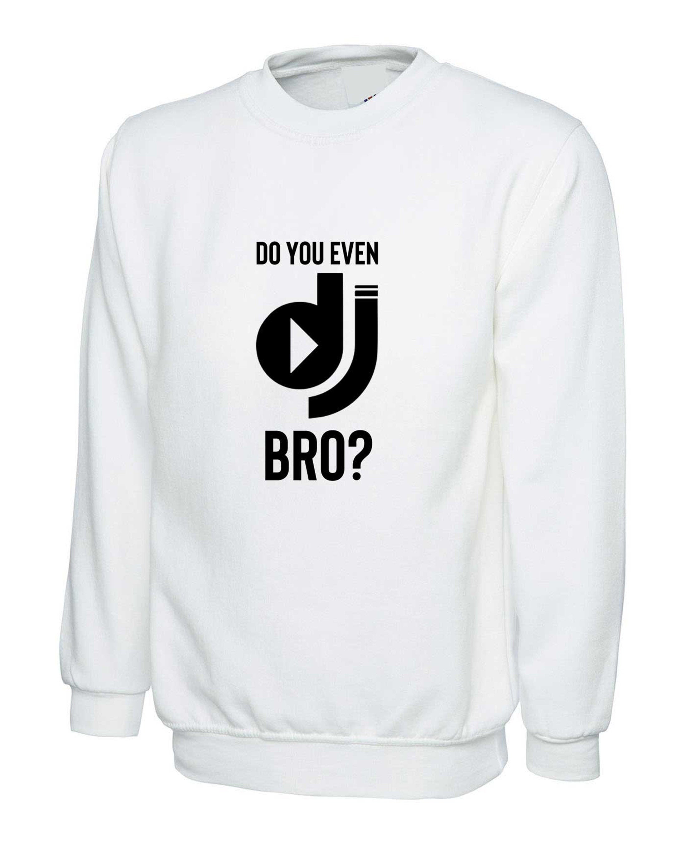 Do you even dj bro? funny music lover dj sweatshirt jumper sweater shirt present for musician birthday xmas top mens ladies top