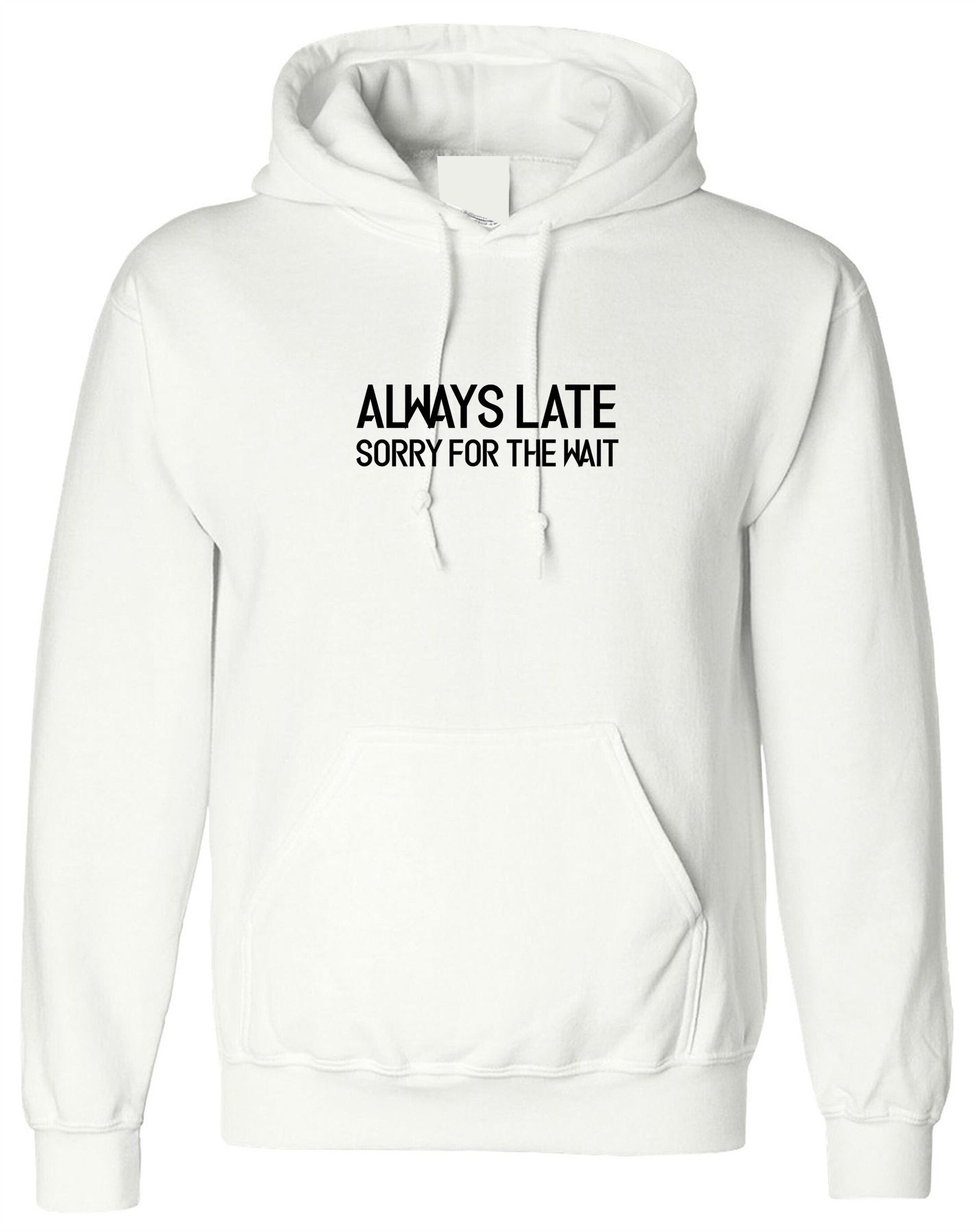 Always late sorry for wait funny lazy hoodie hoody hood hooded unisex sarcastic joke mens ladies womens birthday present