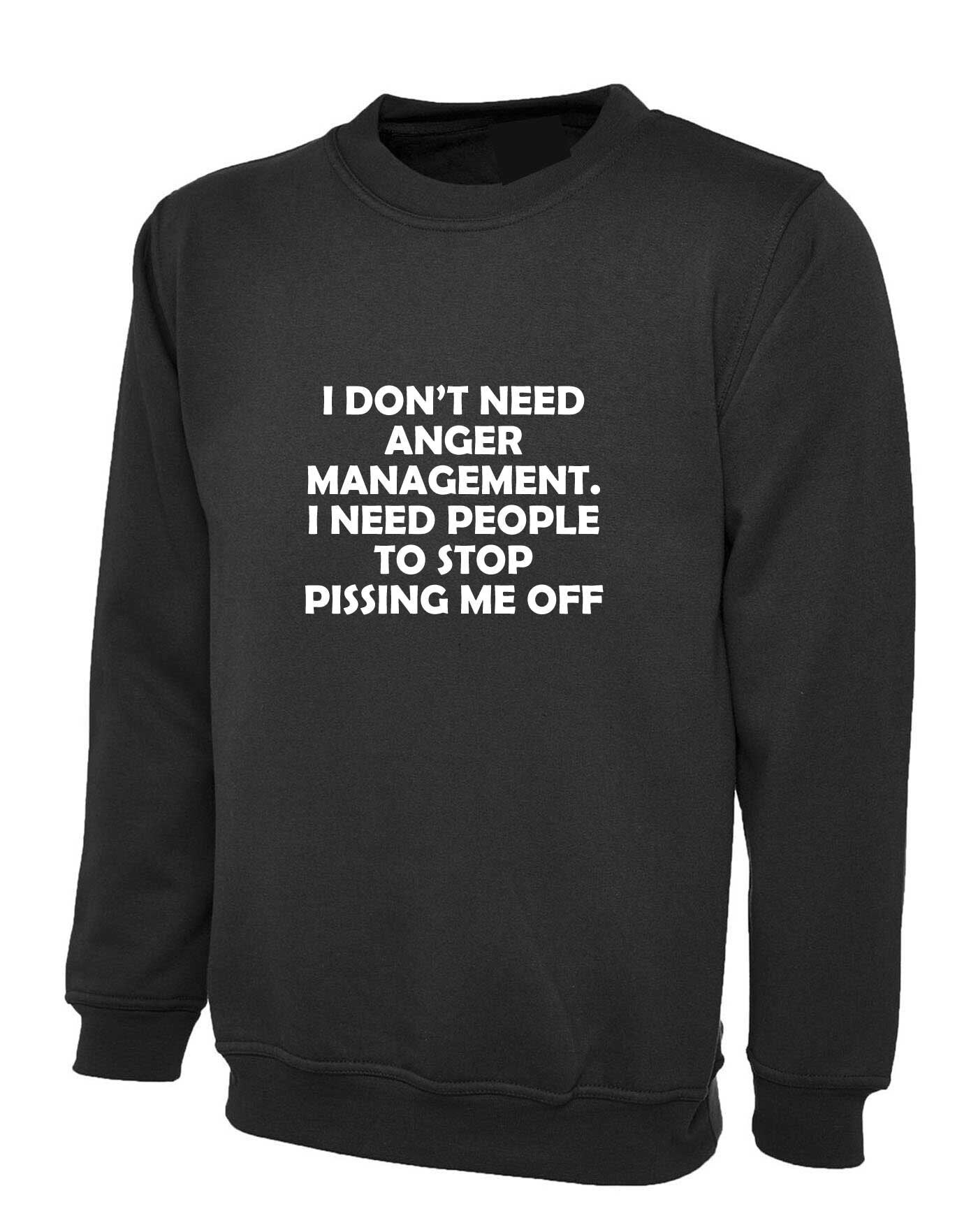 I don't need anger management stop pissing me off funny sweatshirt jumper sweater shirt humor sarcastic tops slogan unisex