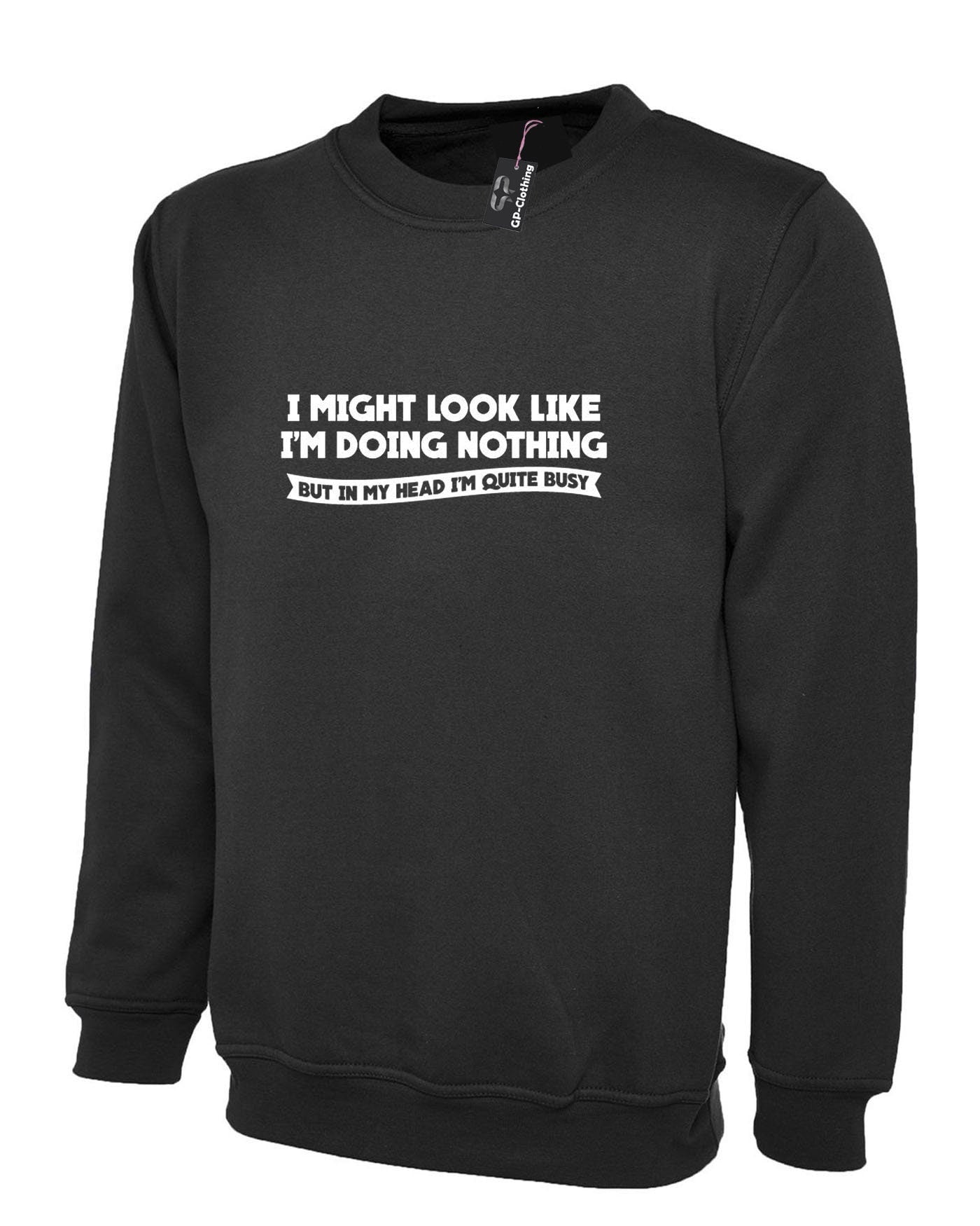 Doing nothing funny ladies womens mens unisex sweatshirt jumper sweater shirt in my head i'm quite busy present joke for lazy friend