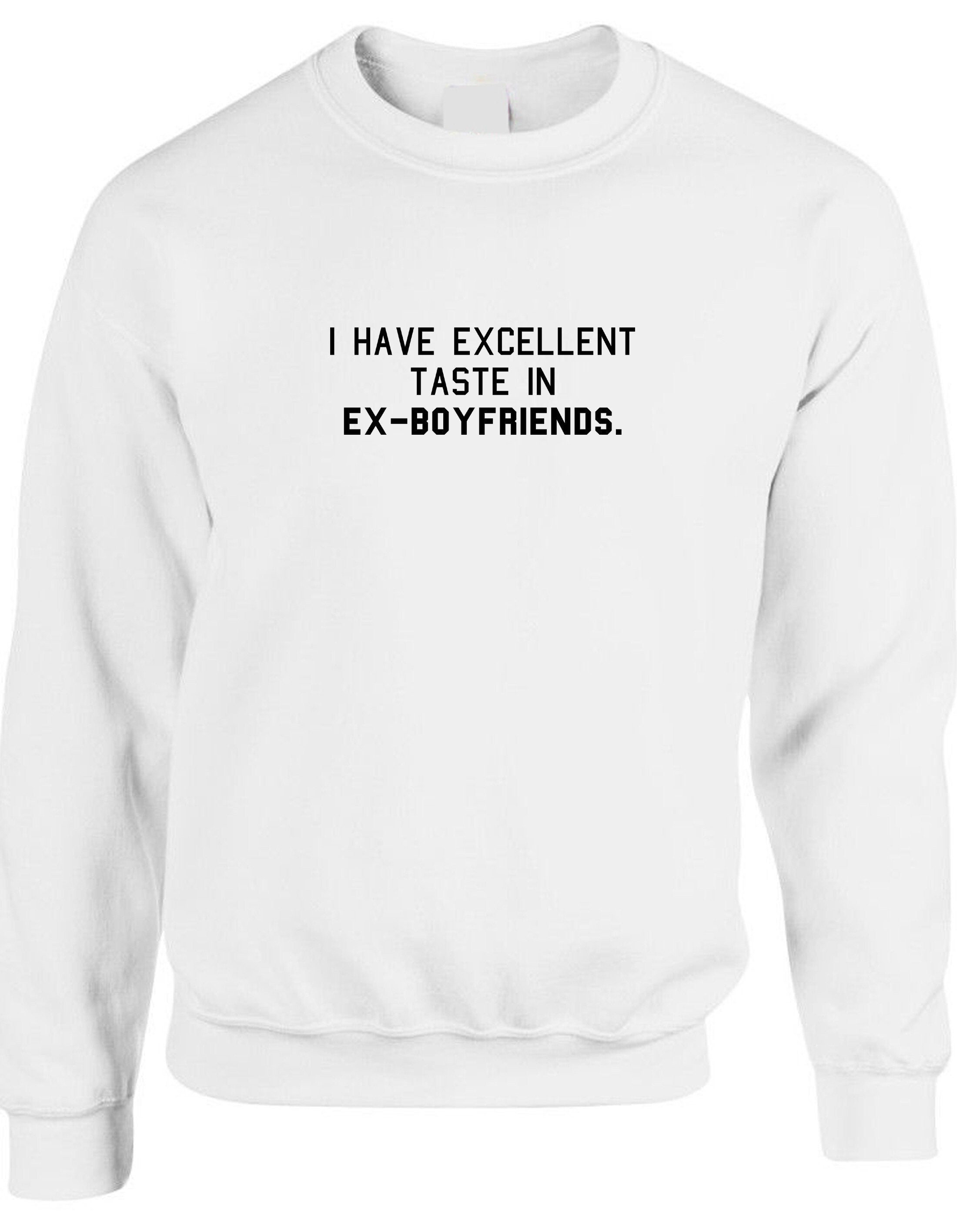 I have excellent taste in ex-boyfriends funny rude sarcastic sweatshirt jumper sweater shirt joke humorous single ladies womens tops