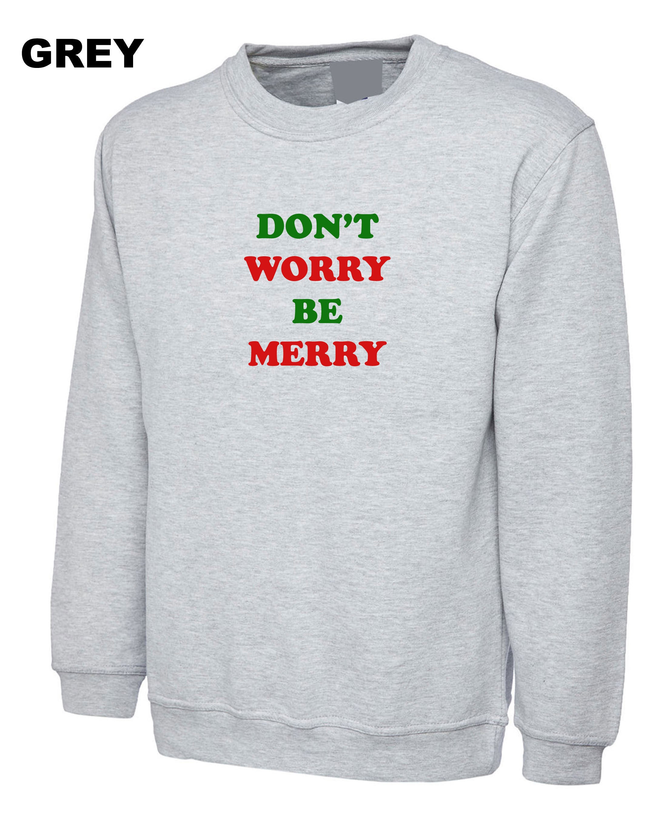 Don't worry be merry sweatshirt jumper sweater shirt merry christmas gift xmas present unisex family shirts cute