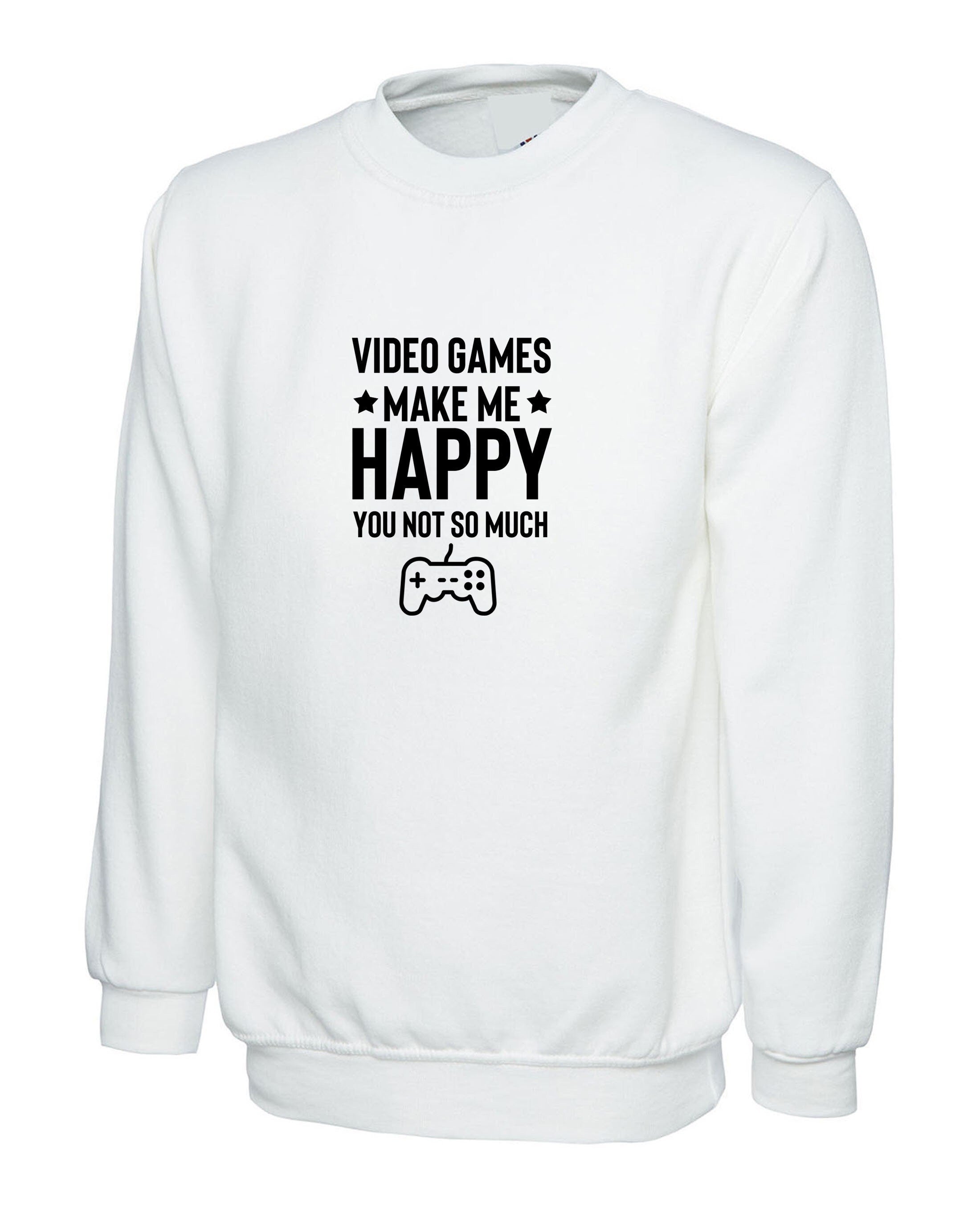 Video games make me happy you not so much funny video games lover gamer gaming sweatshirt jumper sweater shirt mens unisex gift