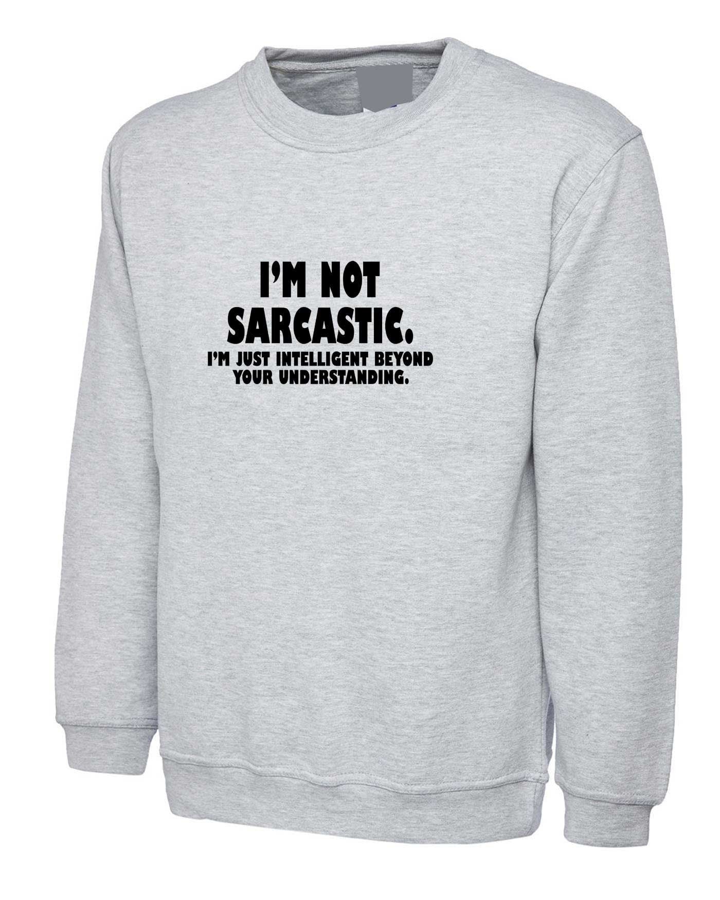 I'm not sarcastic i'm just intelligent boyond your understanding funny sweatshirt jumper sweater shirt mens womens birthday christmas top