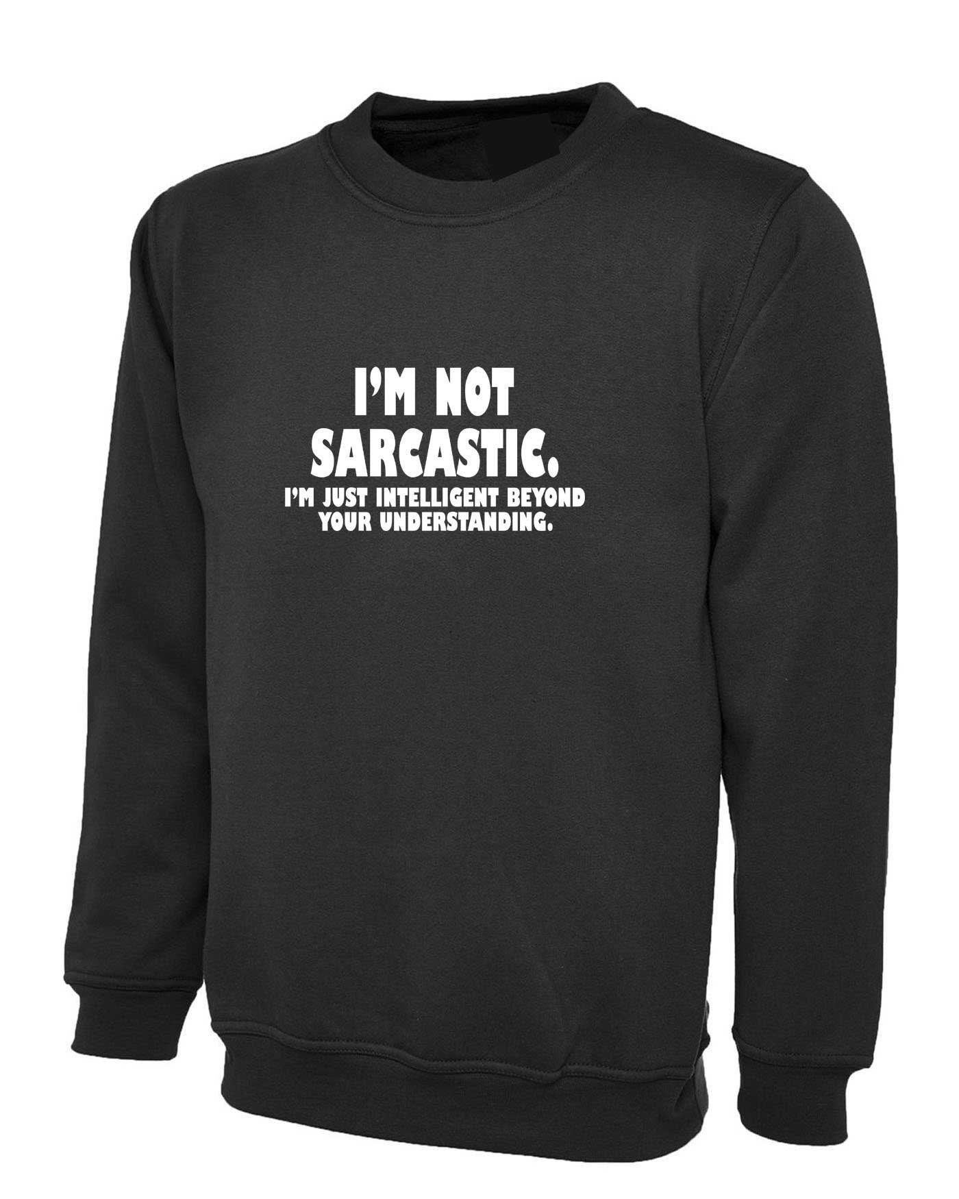 I'm not sarcastic i'm just intelligent boyond your understanding funny sweatshirt jumper sweater shirt mens womens birthday christmas top