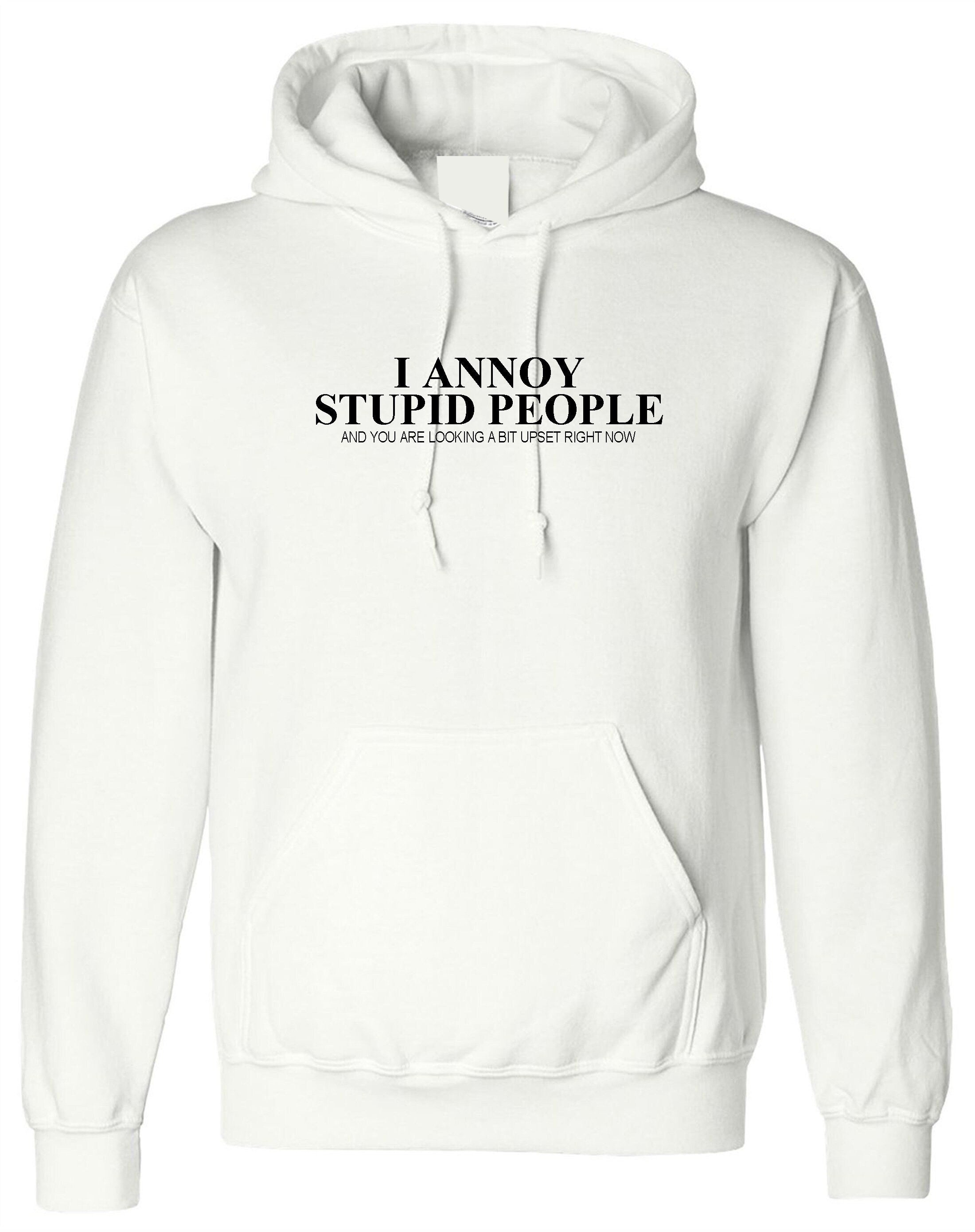 I annoy stupid people hoodie hoody hood hooded you are looking a bit upset right now sarcasm funny humor prank mens ladies