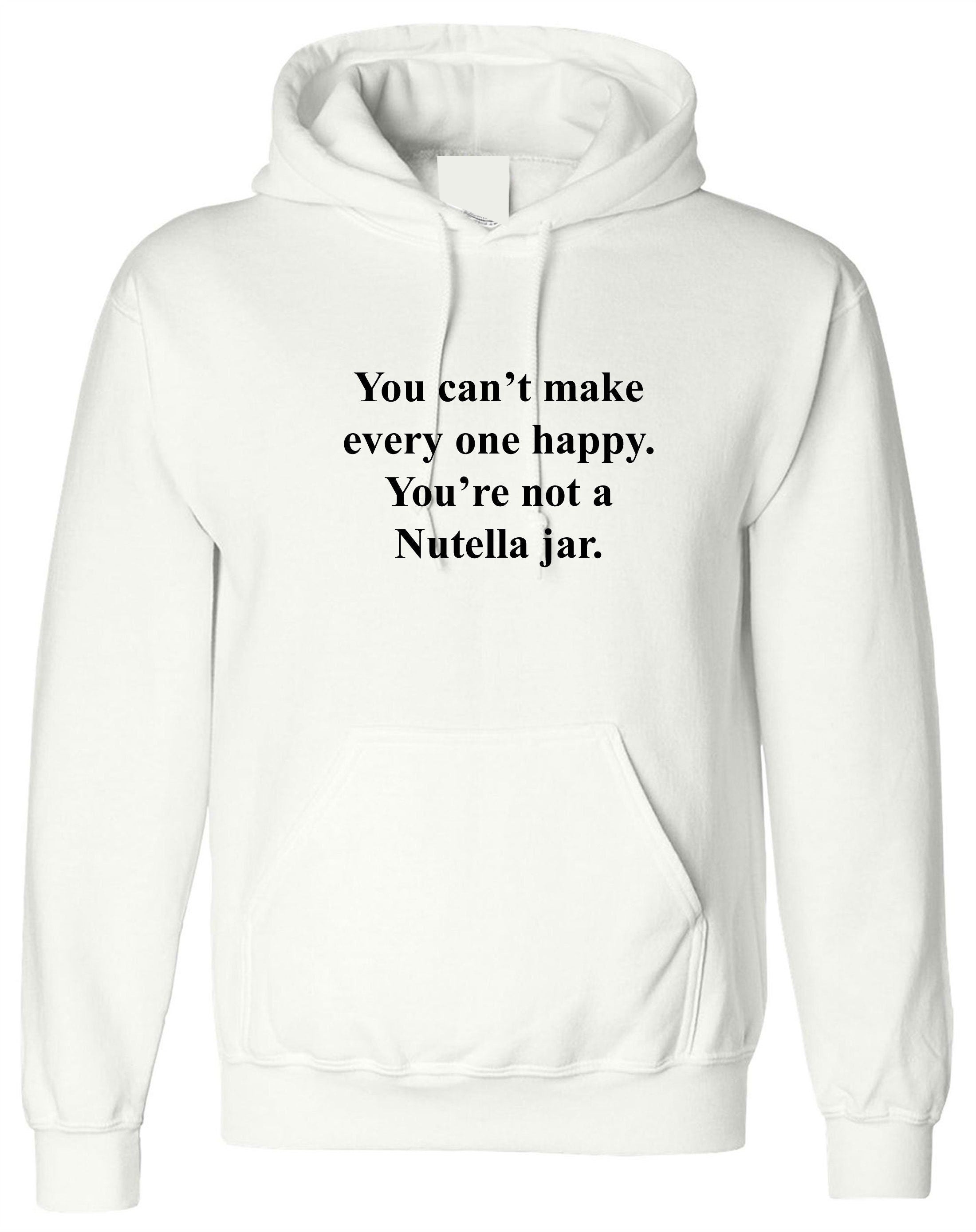 You can't make everyone happy you're not a nutella jar funny slogan hoodie hoody hood hooded nutella lover chocolate love unisex joke