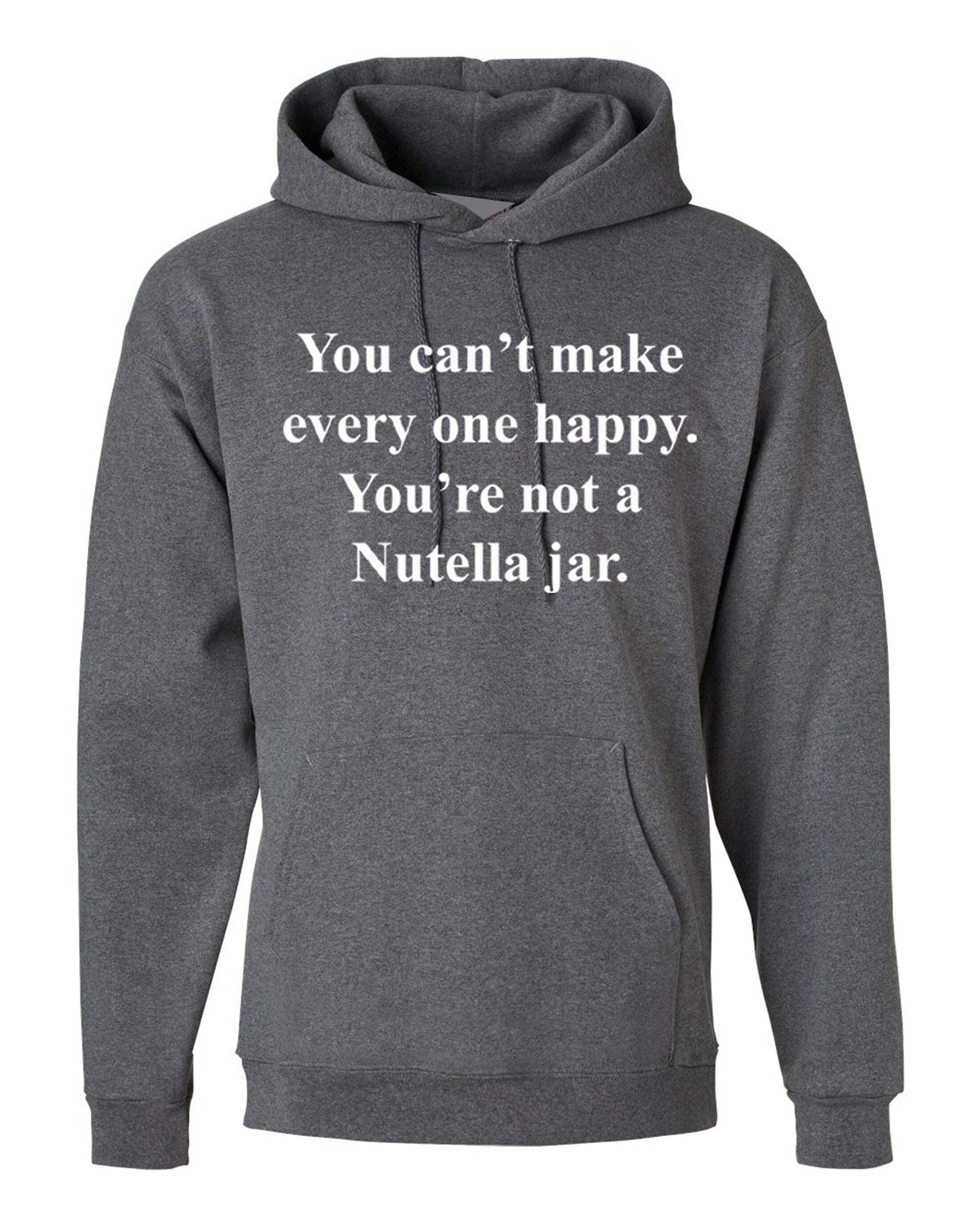 You can't make everyone happy you're not a nutella jar funny slogan hoodie hoody hood hooded nutella lover chocolate love unisex joke