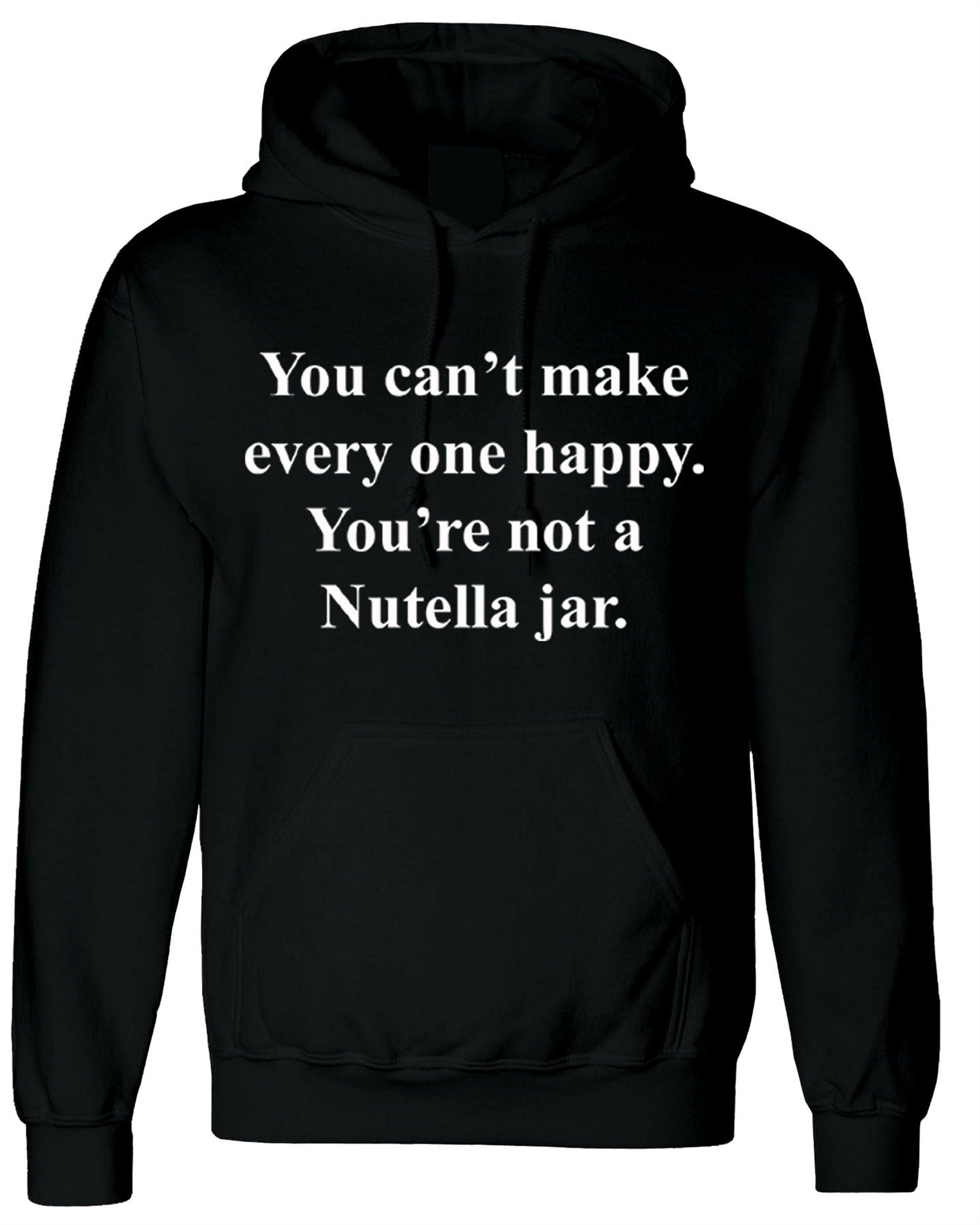 You can't make everyone happy you're not a nutella jar funny slogan hoodie hoody hood hooded nutella lover chocolate love unisex joke