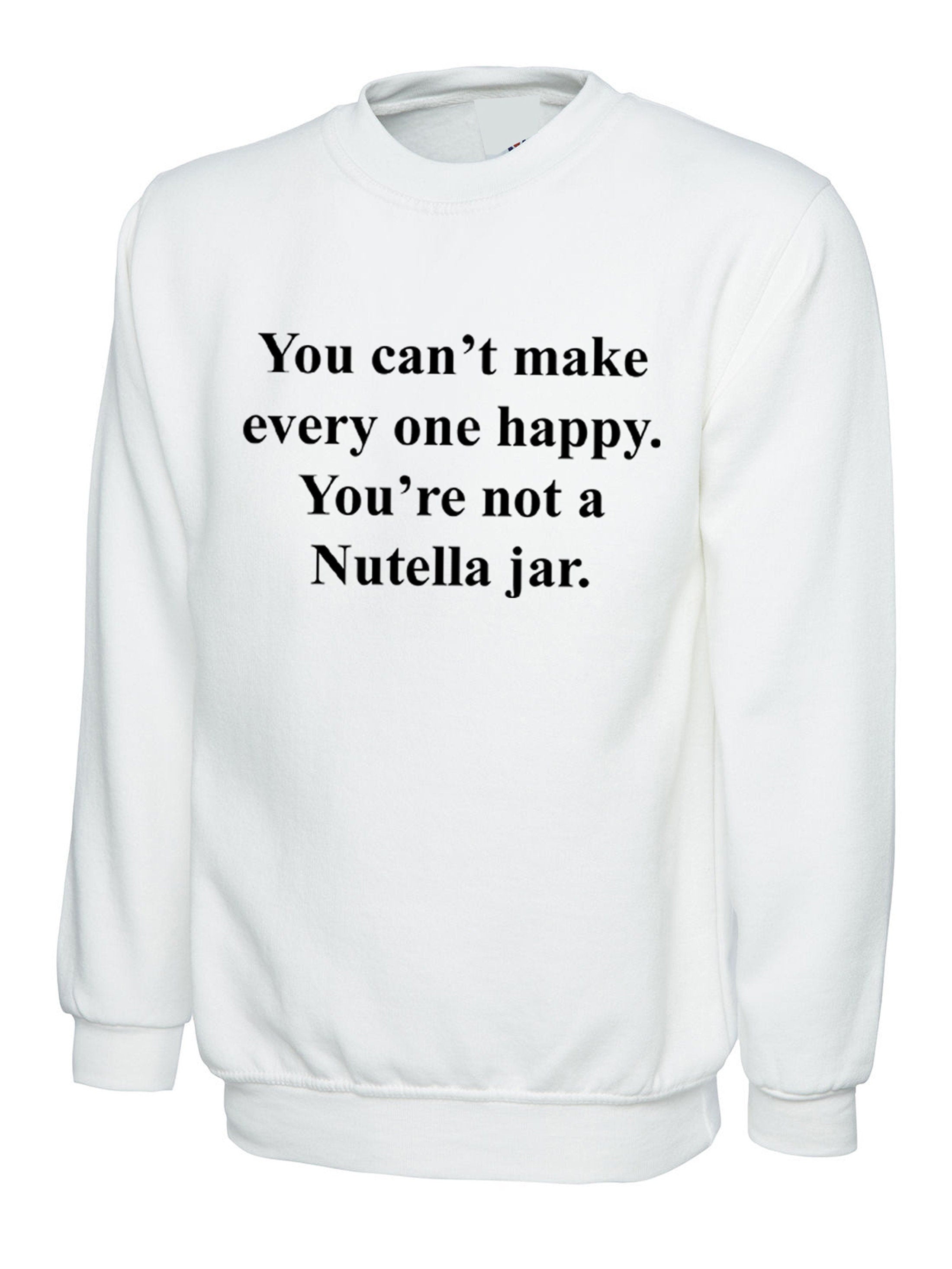 You can't make everyone happy you're not a nutella jar funny slogan sweatshirt jumper sweater shirt nutella lover chocolate love unisex joke