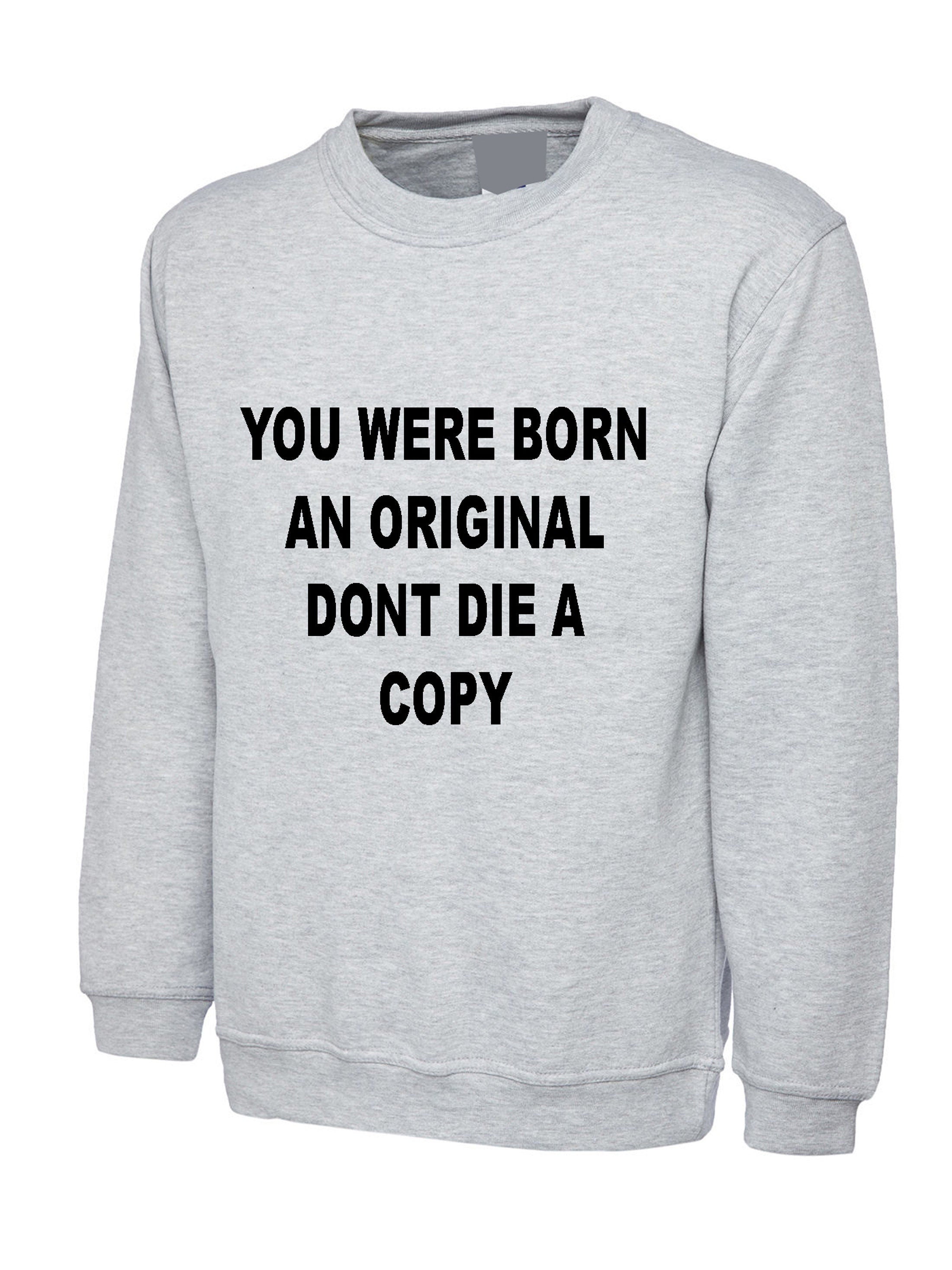 You were born an original don't die a copy funny sweatshirt jumper sweater shirt inspirational motivational birthday gift unisex mens