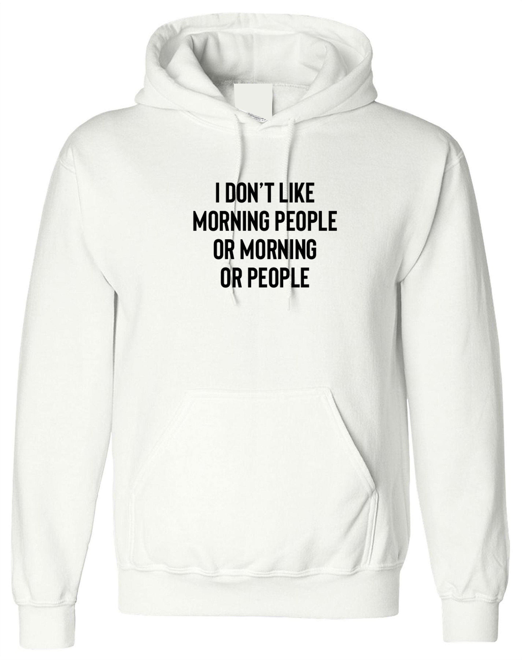 I don't like morning people or morning or people funny anti morning people anti social hoodie hoody hood hooded unisex hate morning