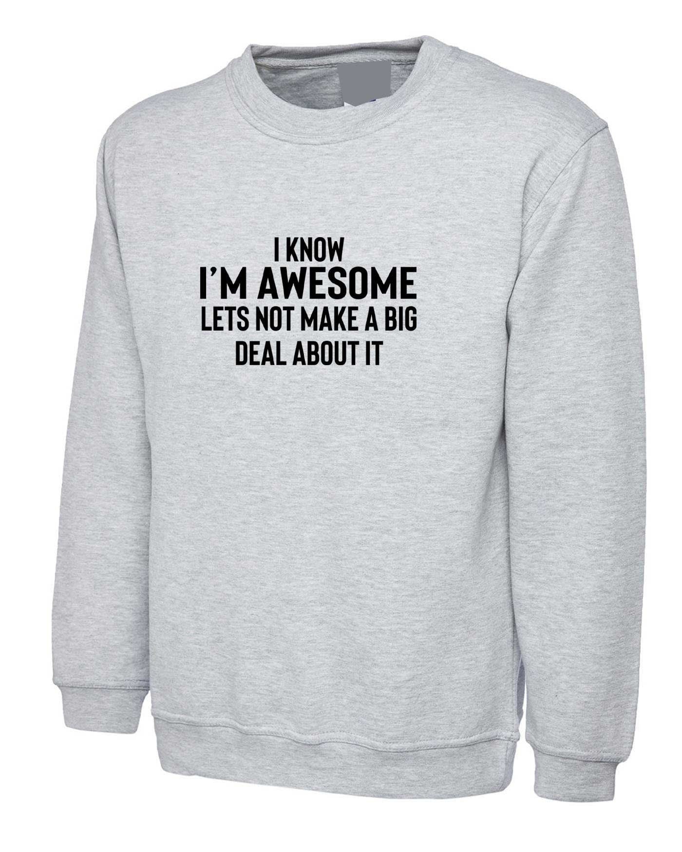 I know i'm awesome - lets not make a big deal funny slogan sweatshirt jumper sweater shirt proud mens humour women ladies sarcastic top