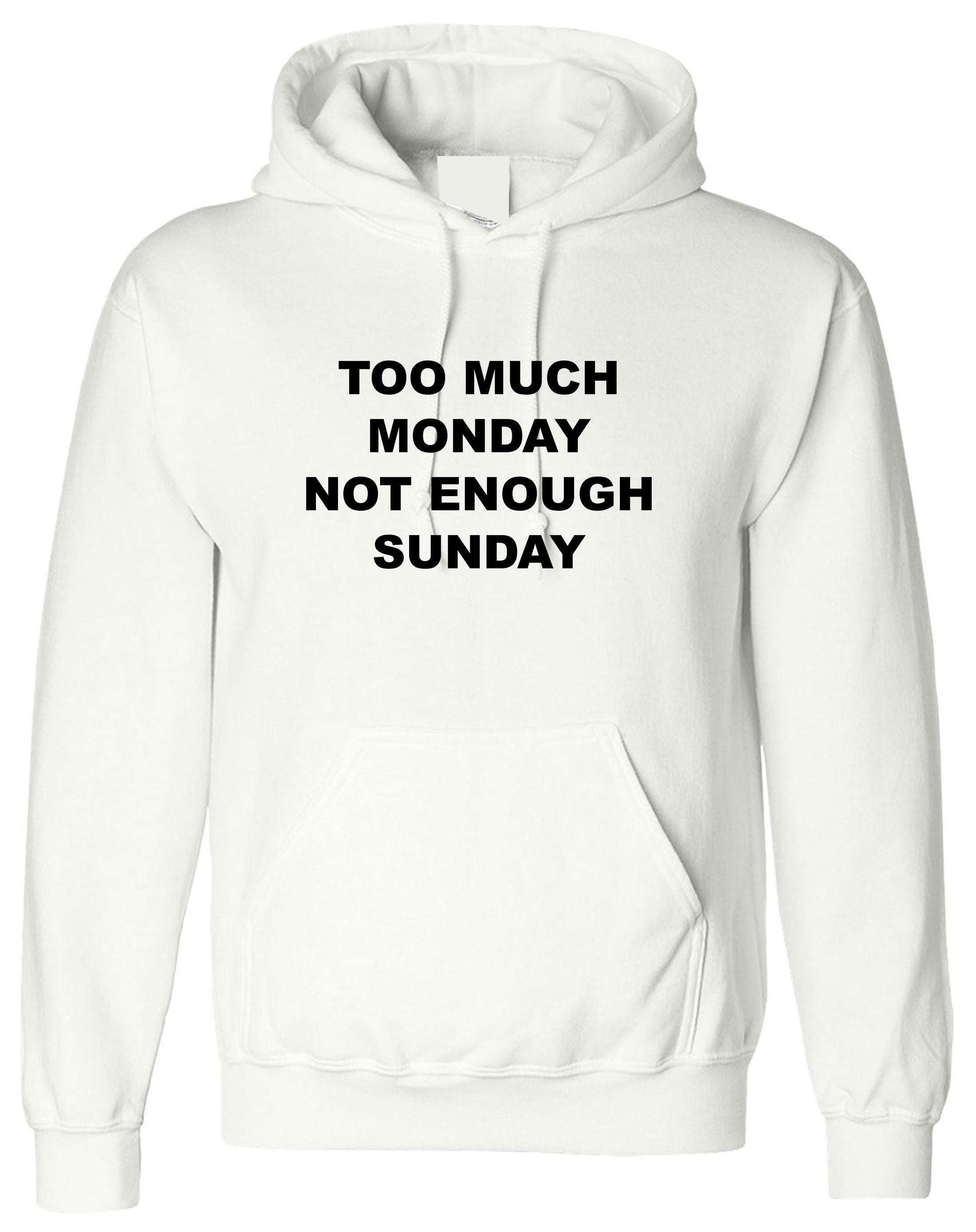 Too much monday not enough sunday funny hoodie hoody hood hooded joke i hate mondays lazy top womens mens ladies unisex gift