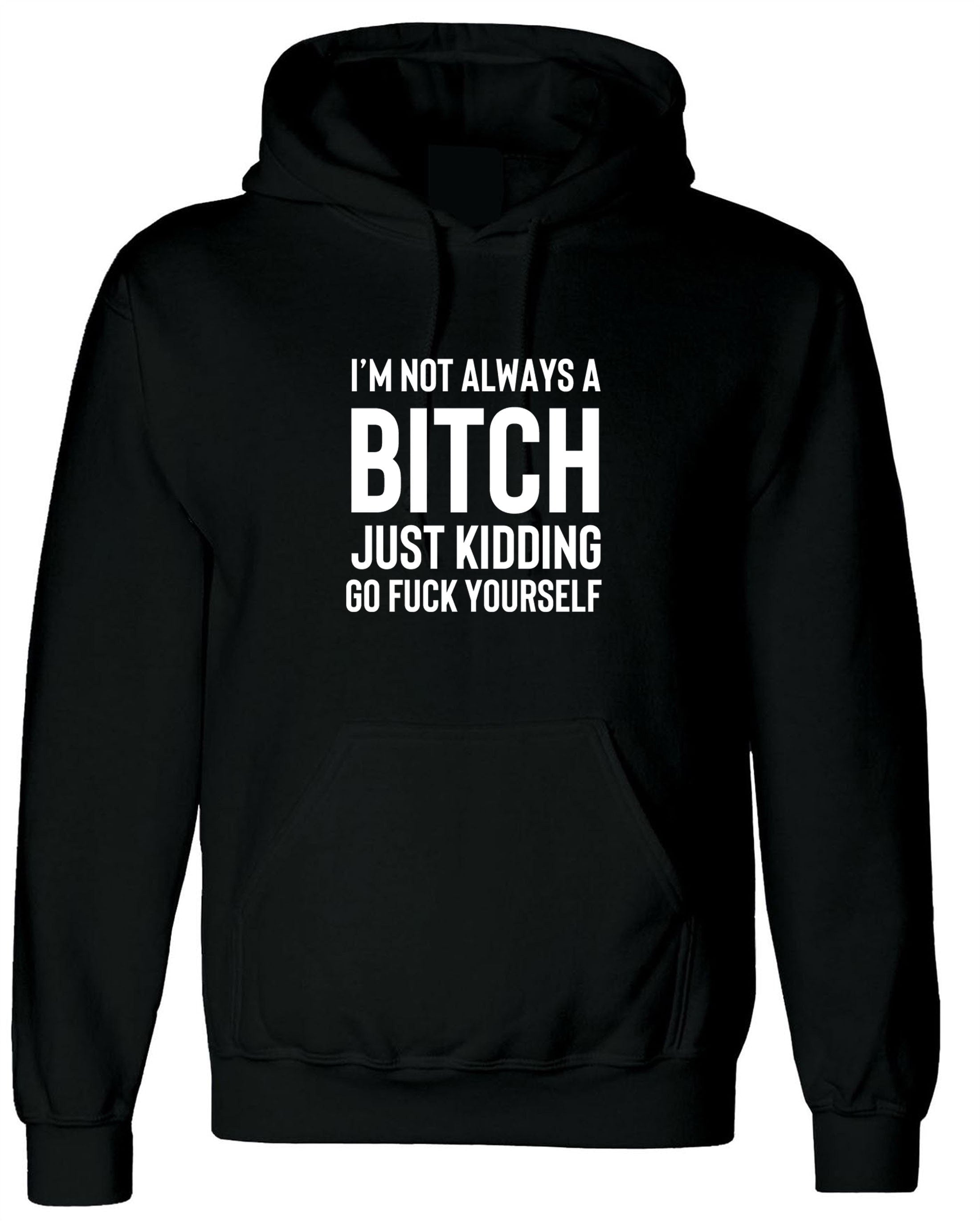 Funny womens i'm not always a bitch just kidding go f**k yourself hoodie hoody hood hooded mens unisex joke sarcastic rude gift top xmas