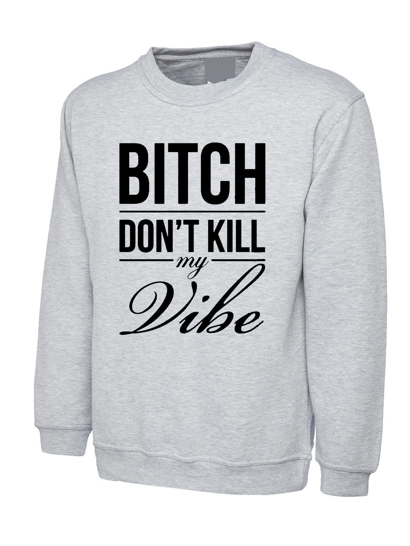 Bitch dont kill my vibe sweatshirt jumper sweater shirt graphic print swag funny top unisex womens ladies gift birthday xmas