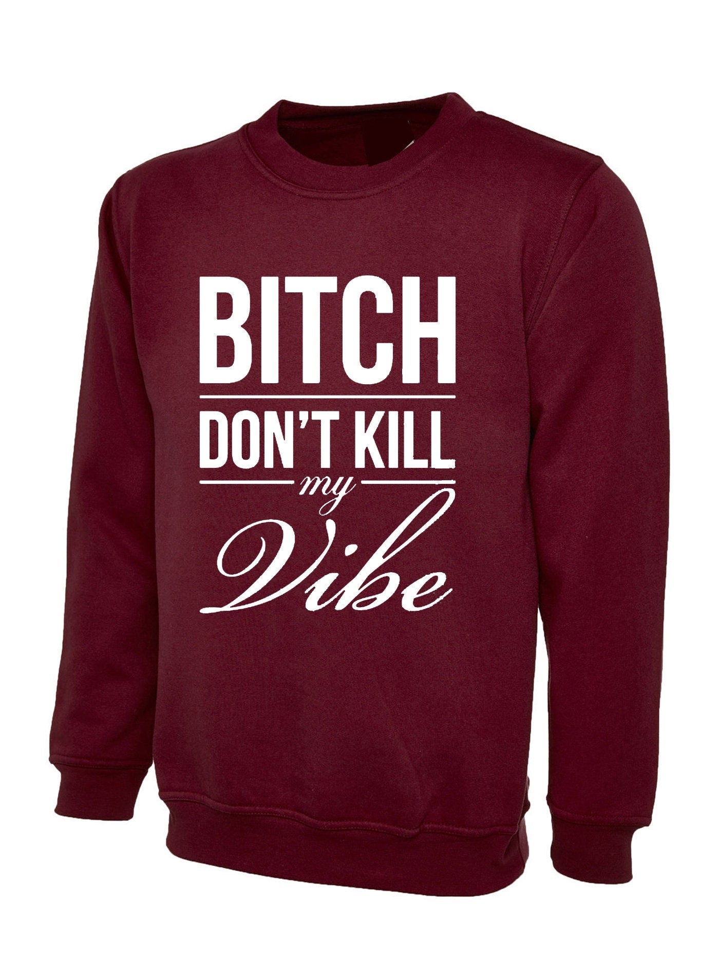 Bitch dont kill my vibe sweatshirt jumper sweater shirt graphic print swag funny top unisex womens ladies gift birthday xmas