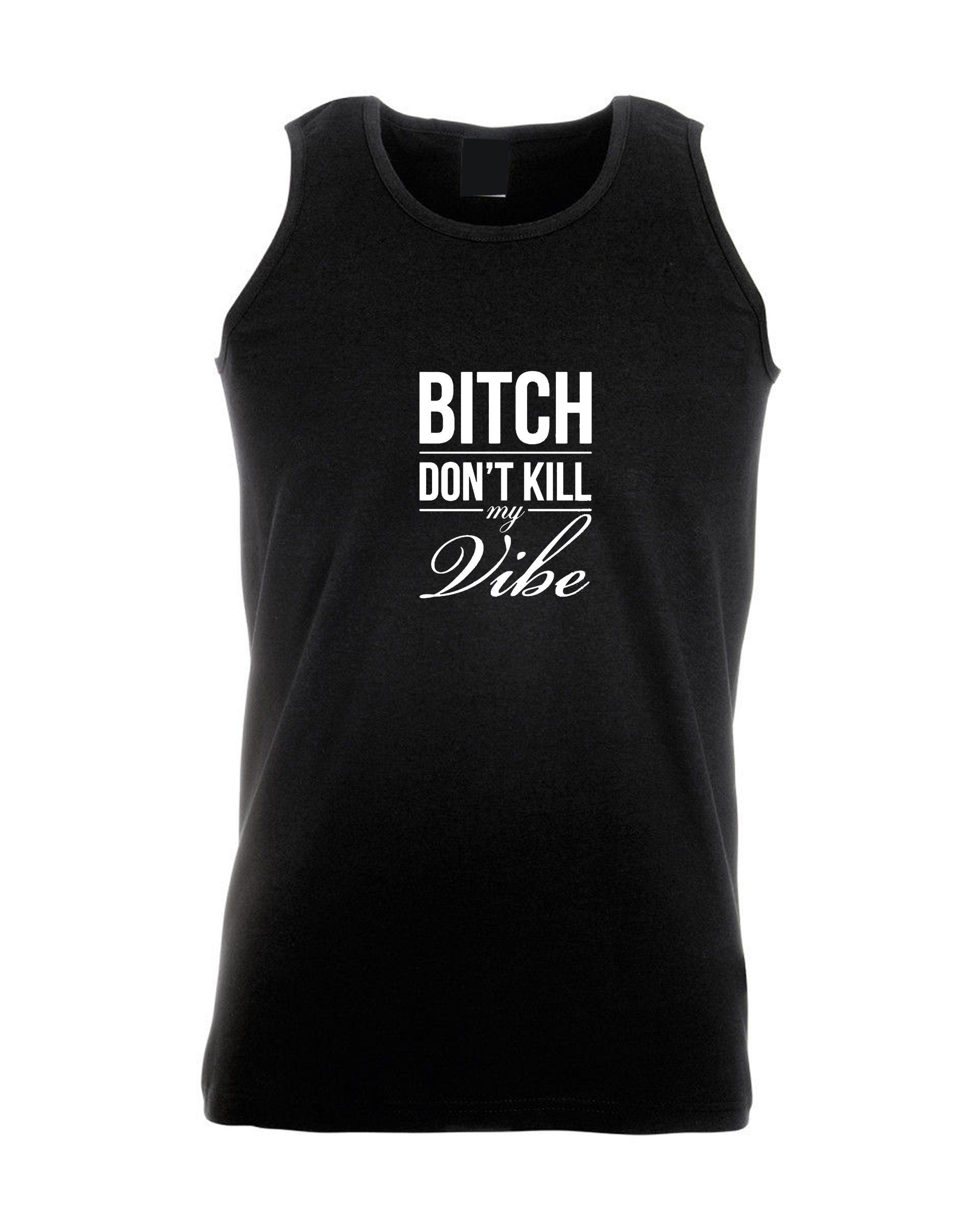 Bitch dont kill my vibe vest vests gym workout exercise jogging yoga graphic print swag funny top unisex womens ladies gift birthday xmas