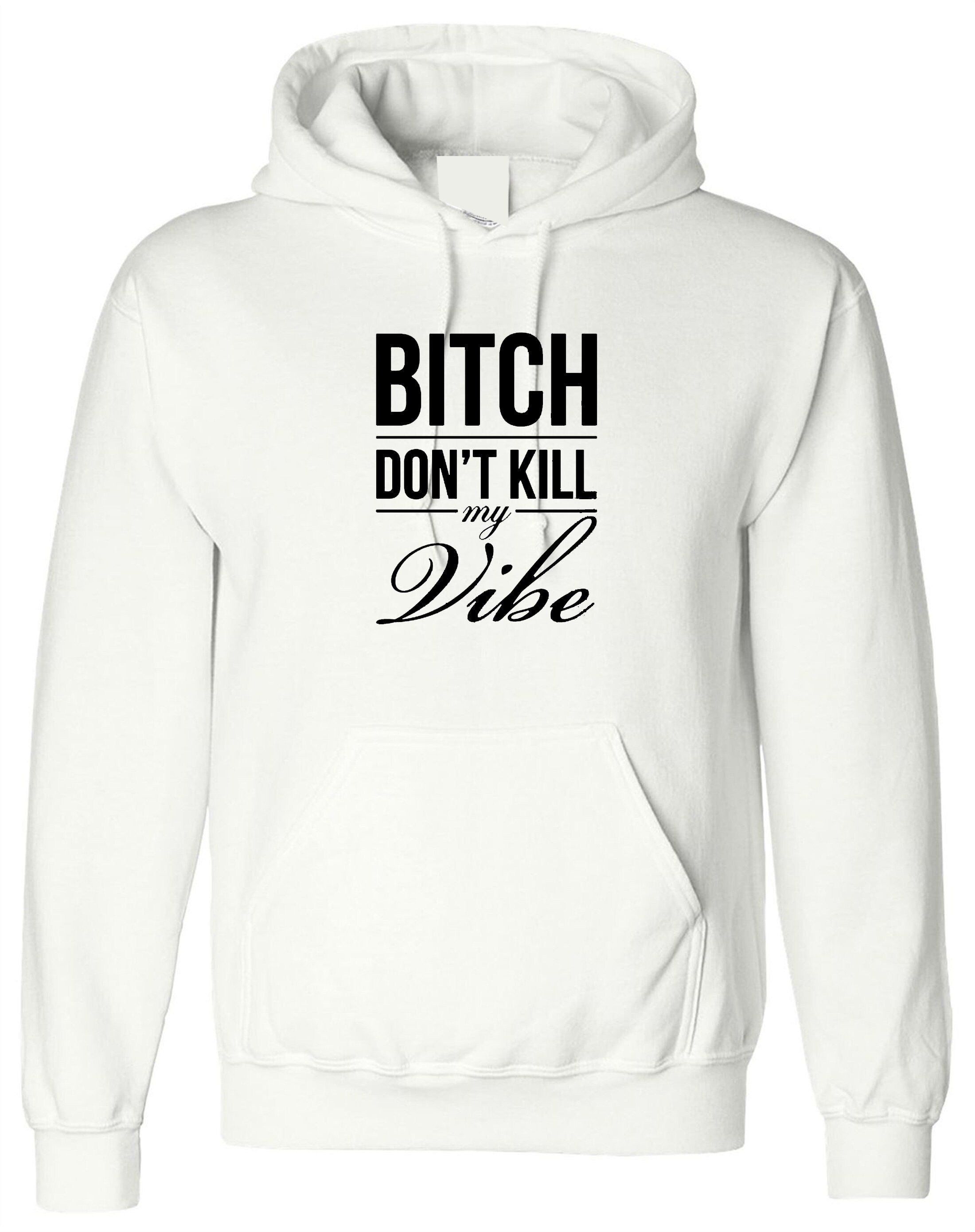 Bitch dont kill my vibe hoodie hoody hood hooded graphic print swag funny top unisex womens ladies gift birthday xmas
