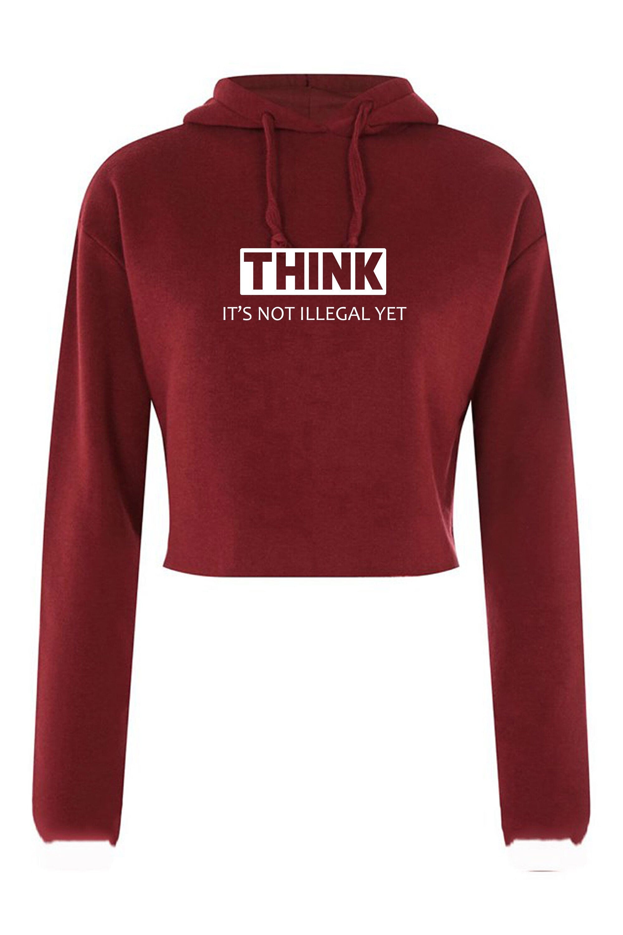 Think it's not illegal yet funny crop top crop tops hoodie hoody hood gift for womens ladies rude sarcastic inspirational motivational