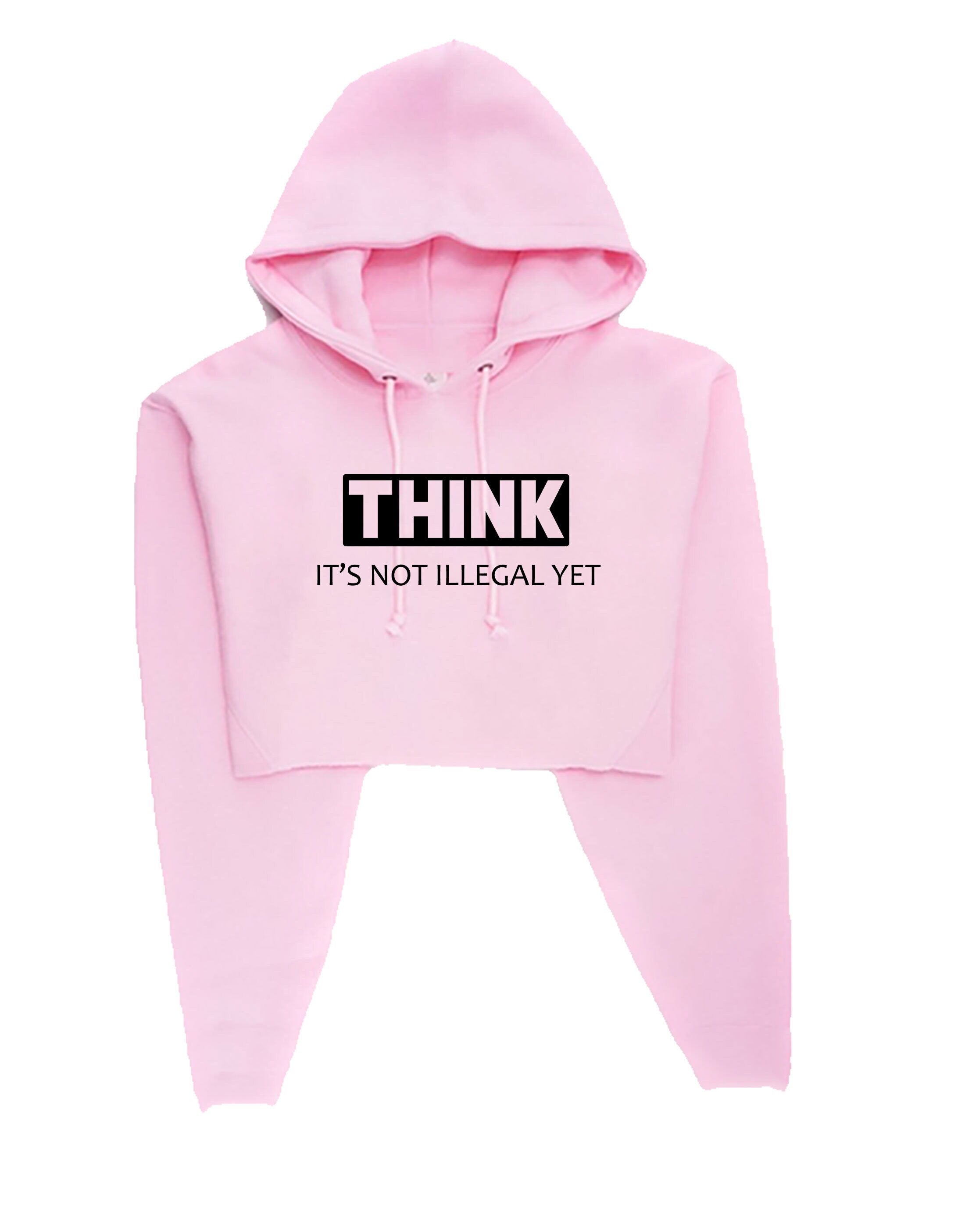 Think it's not illegal yet funny crop top crop tops hoodie hoody hood gift for womens ladies rude sarcastic inspirational motivational