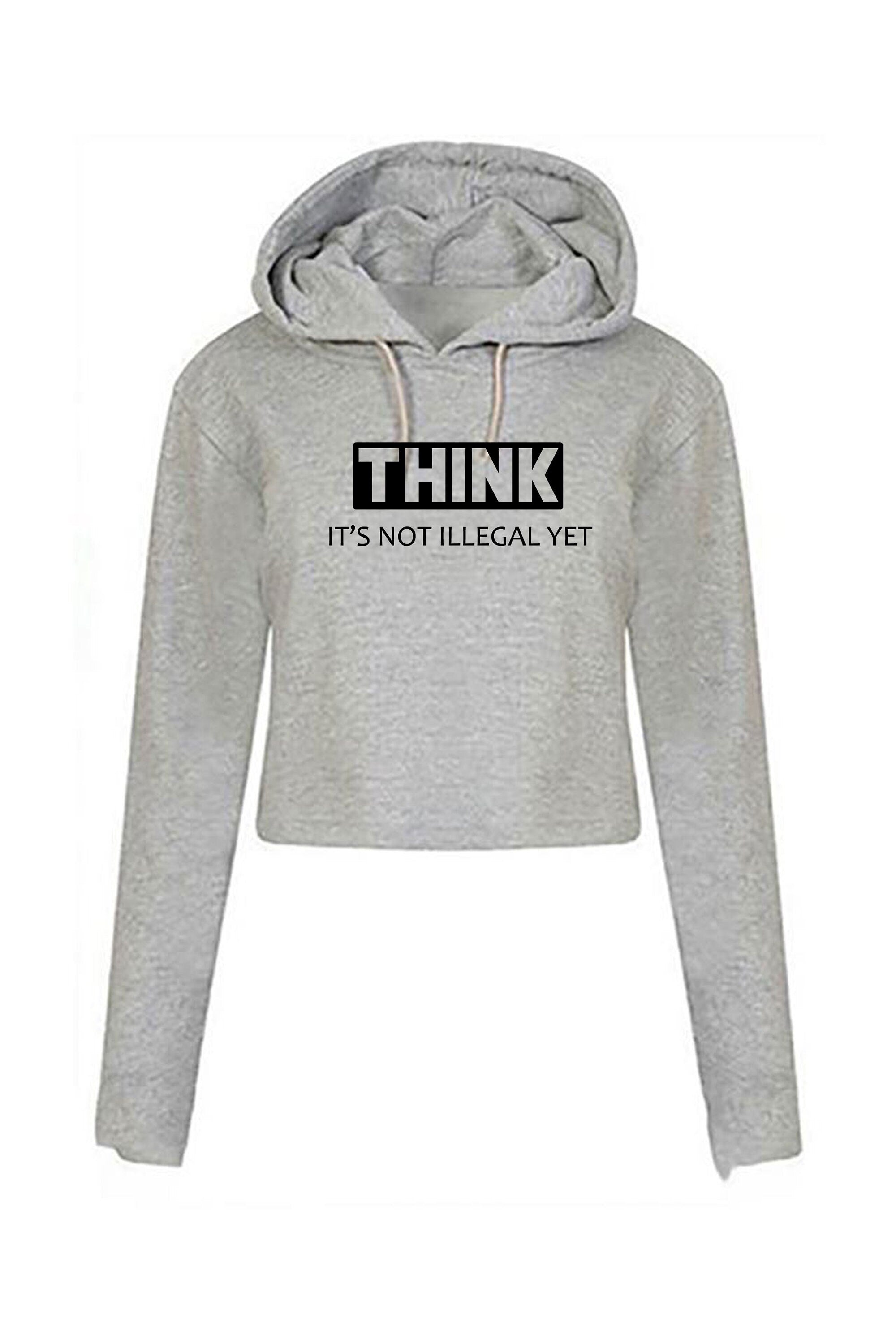 Think it's not illegal yet funny crop top crop tops hoodie hoody hood gift for womens ladies rude sarcastic inspirational motivational