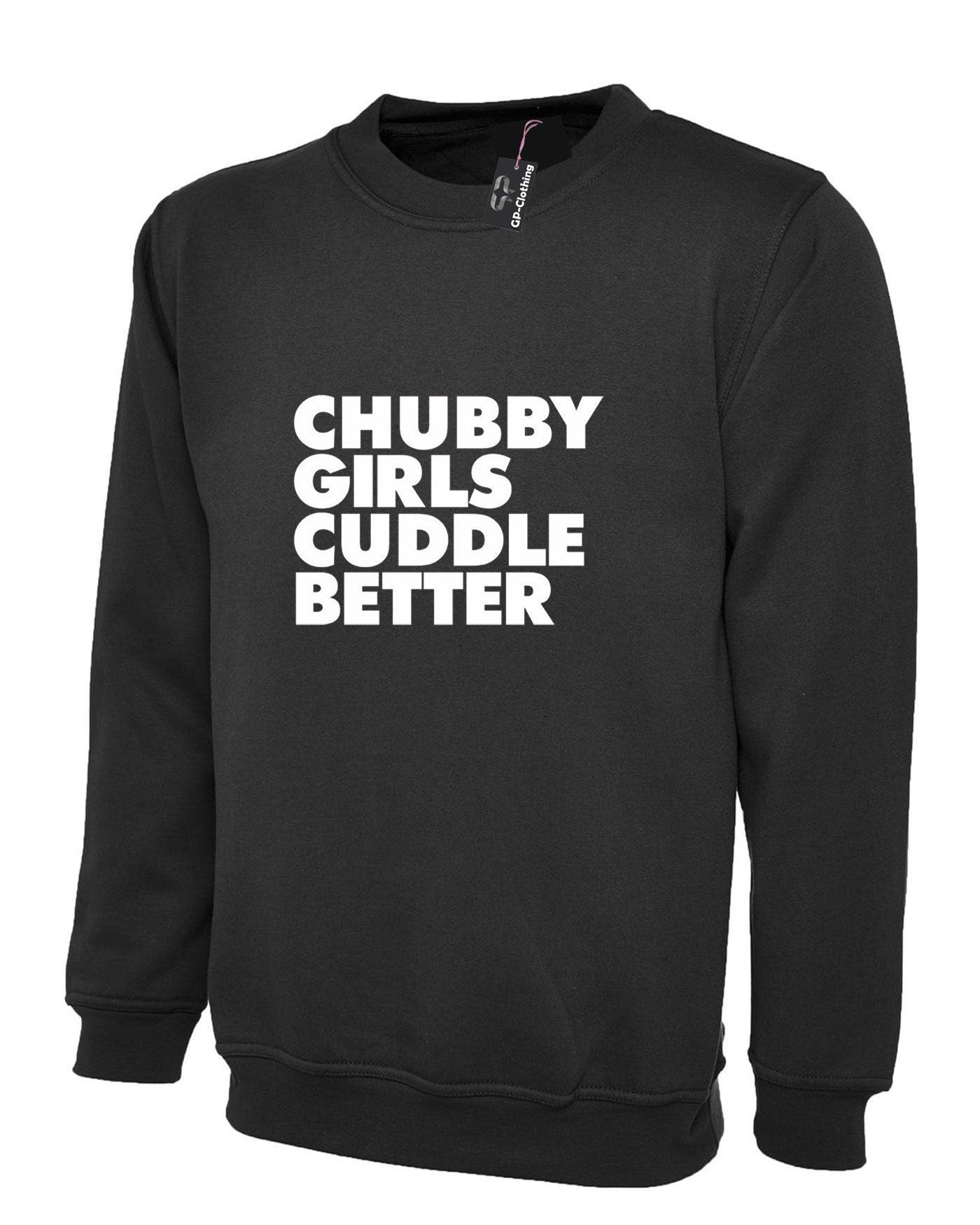 Chubby girls cuddle better sweatshirt jumper sweater shirt funny big ladies women Sizes (Unisex) slogan gift for fat girl woman top gf joke