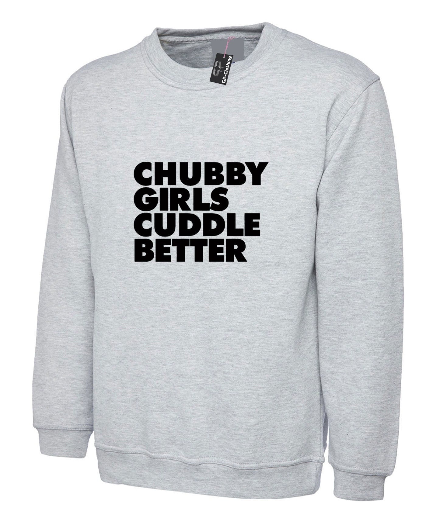 Chubby girls cuddle better sweatshirt jumper sweater shirt funny big ladies women Sizes (Unisex) slogan gift for fat girl woman top gf joke