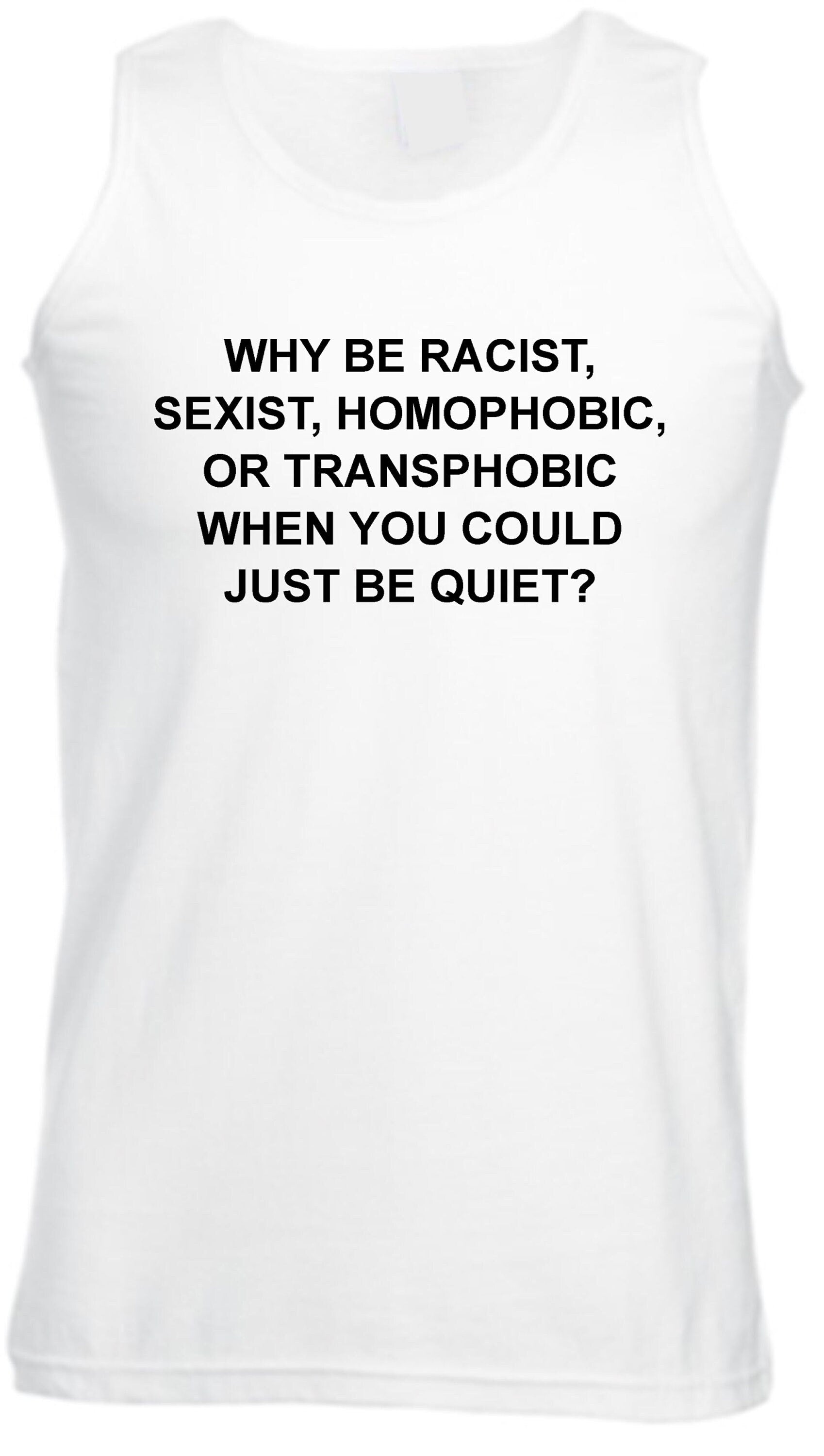 Why be racist sexist homophobic trans phobic just be quiet funny sarcastic gym workout exercise vest vests top unisex partywear joke