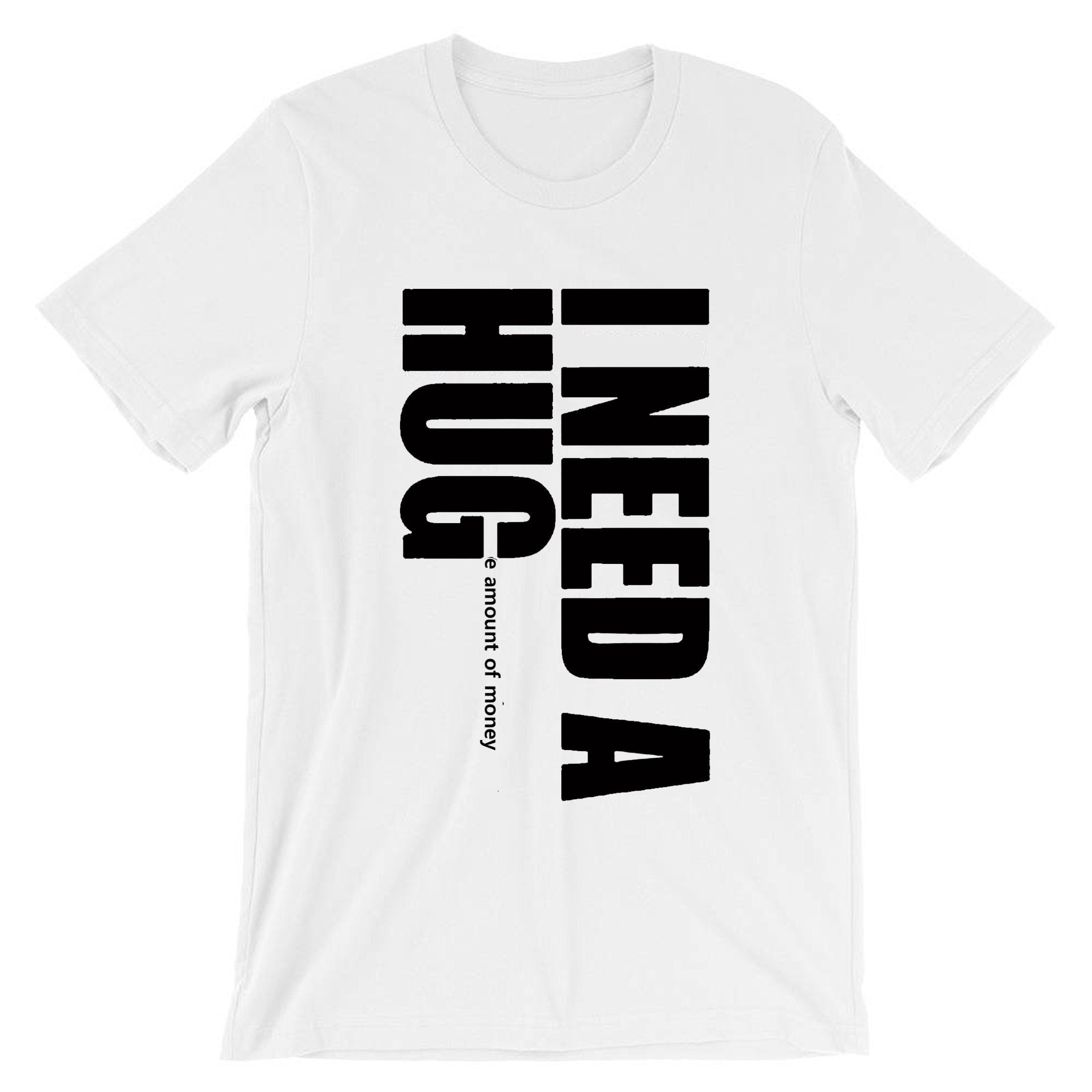 I need a hug funny t shirt tshirt t-shirt tee shirt i need a huge amount of money joke partywear gift slogan mens uni gold digger top