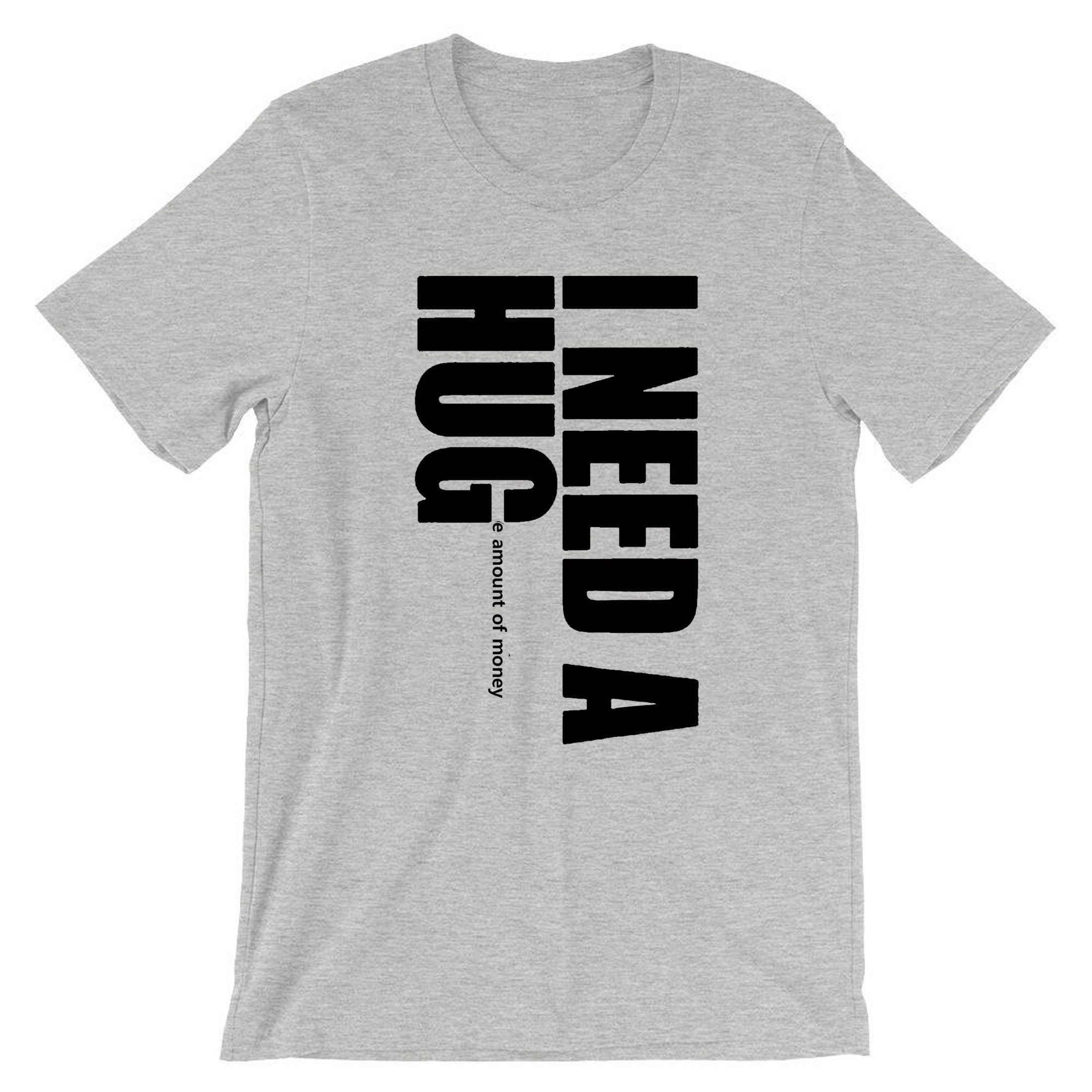 I need a hug funny t shirt tshirt t-shirt tee shirt i need a huge amount of money joke partywear gift slogan mens uni gold digger top