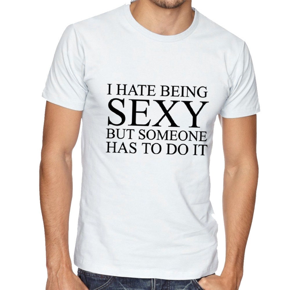 I hate being sexy but someone has to do it t shirt tee shirt t-shirt tshirt funny gift birthday trending unisex mens womens ladies joke