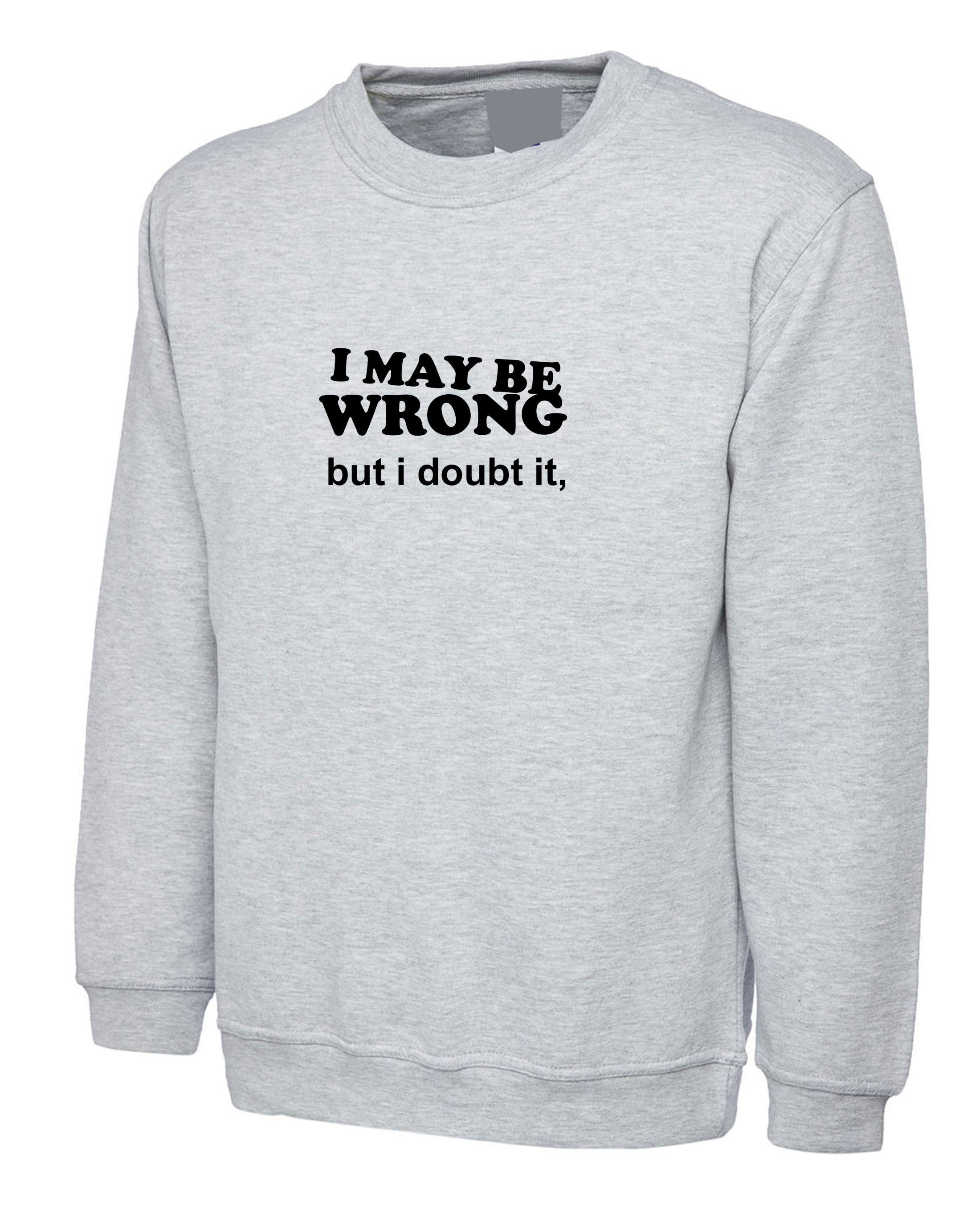 I may be wrong but i doubt it funny ladies unisex womens sweatshirt jumper sweater shirt sarcastic rude mens