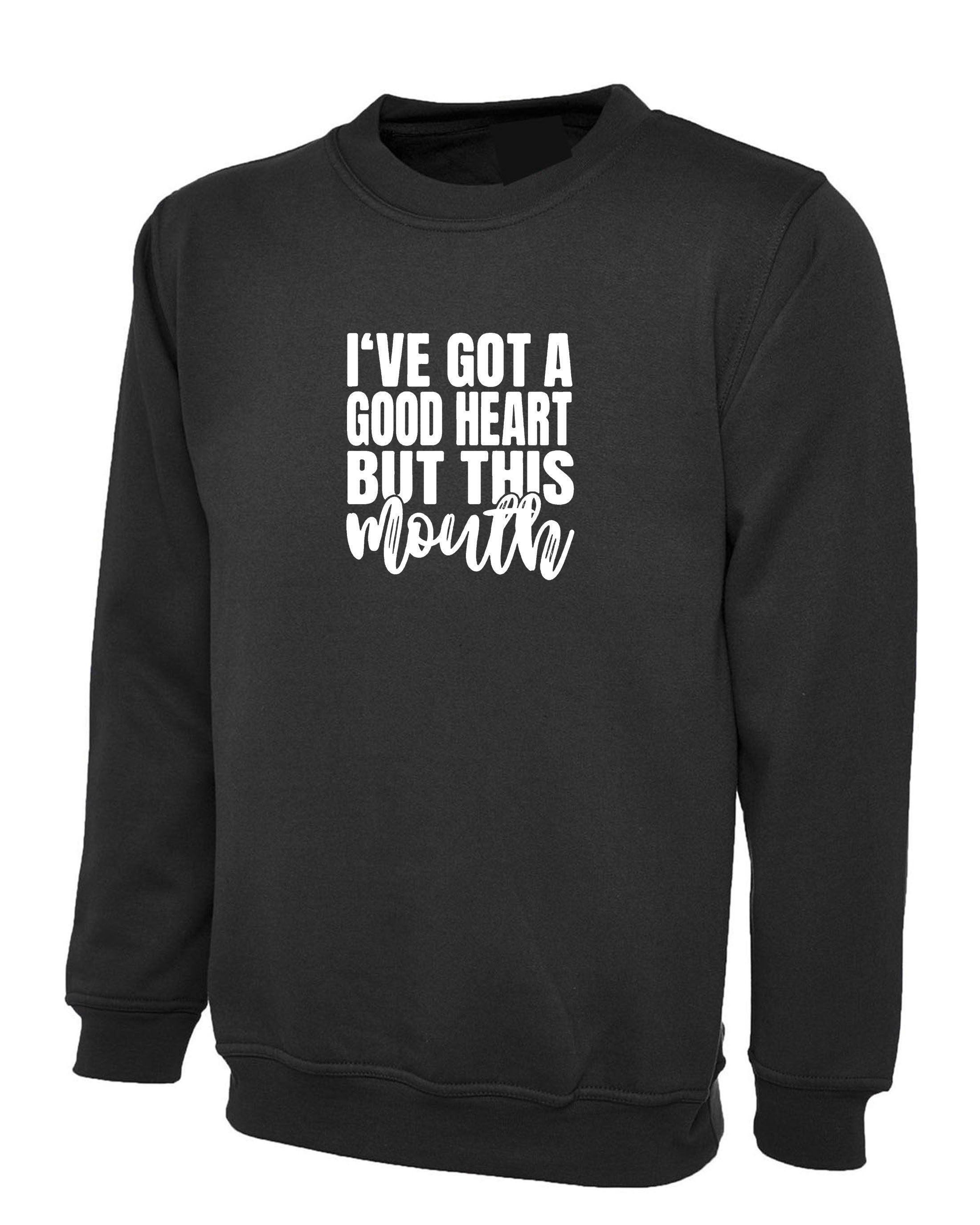 I've got a good heart but that mouth funny sarcasrtic sweatshirt jumper sweater rude unisex gift birthday christmas xmas ladies women