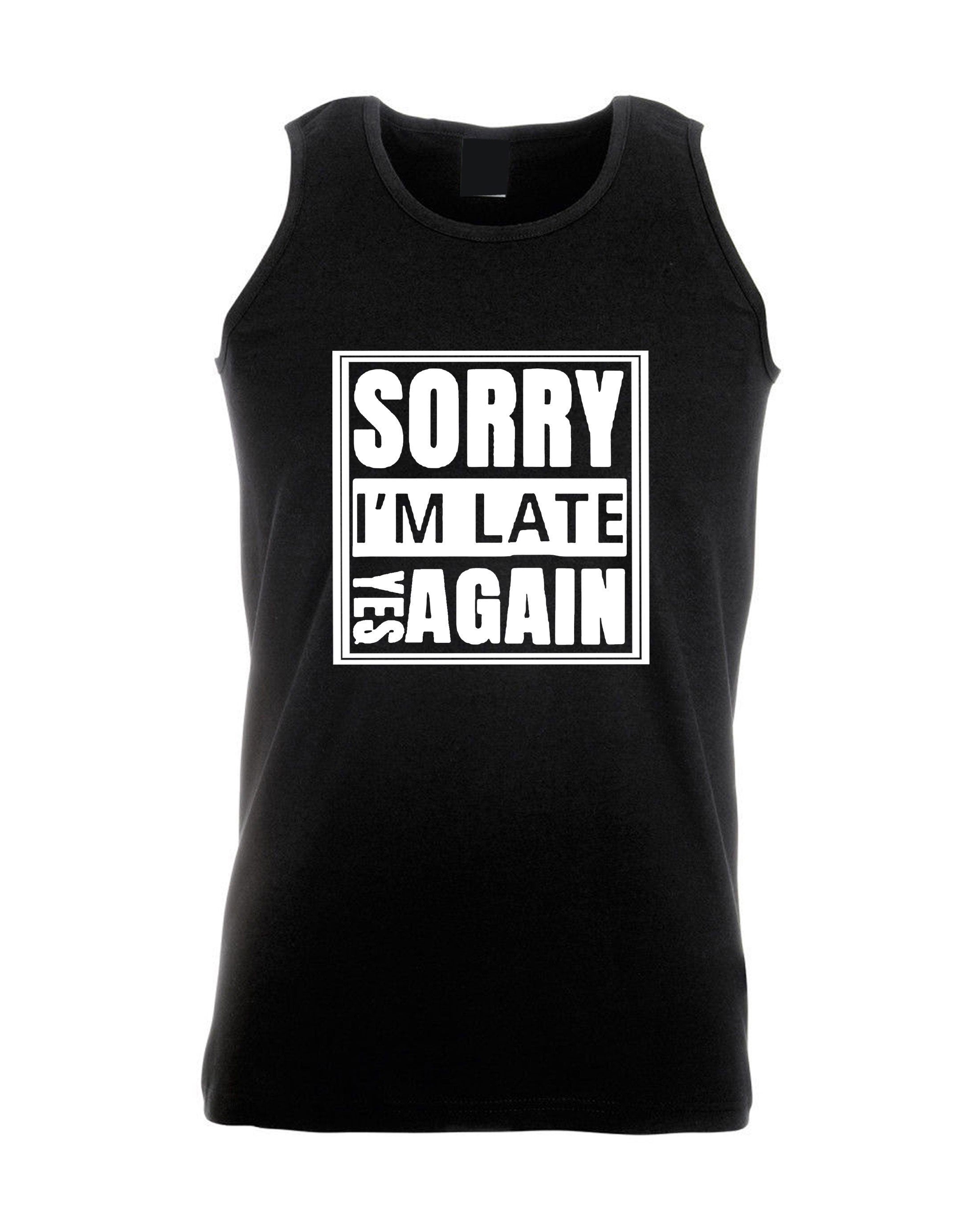 Sorry i'm late yes again i didn't want to come funny joke unisex birthday anti social womens mens vests top tank gym workout gift