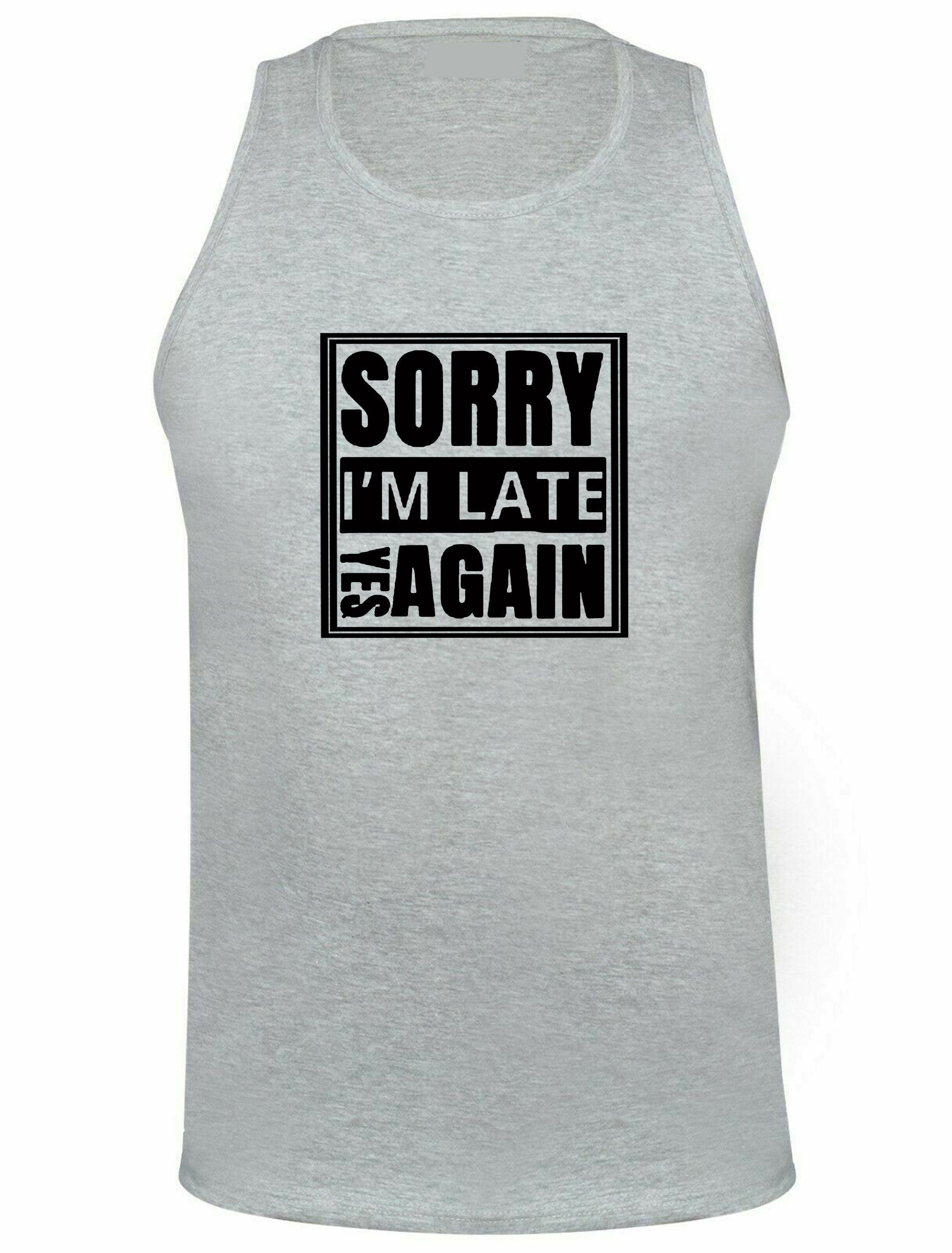 Sorry i'm late yes again i didn't want to come funny joke unisex birthday anti social womens mens vests top tank gym workout gift