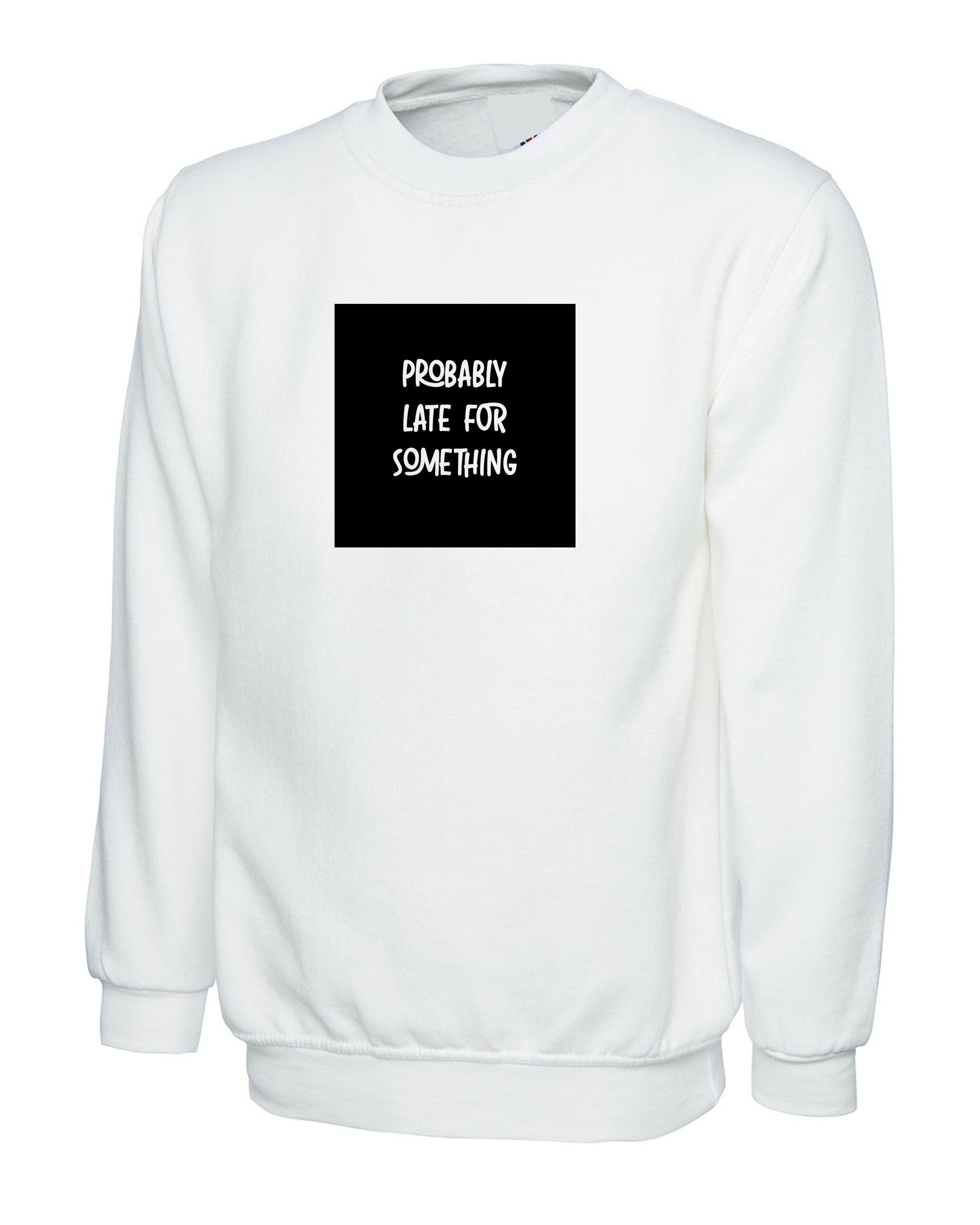 Probably late for somthing funny ladies mens sweatshirt jumper sweater shirt always late worth the wait sorry for late unisex birthday gift