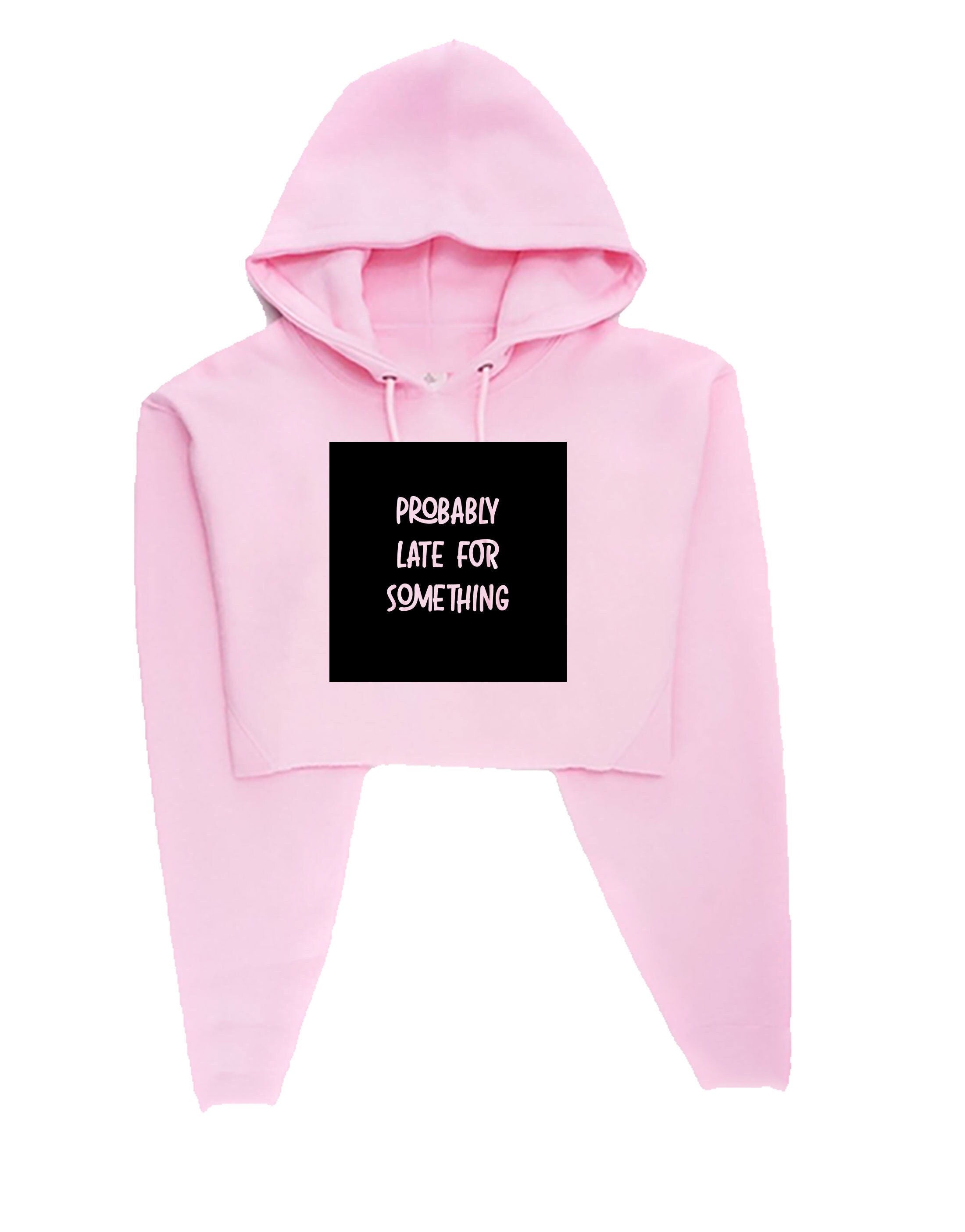 Probably late for somthing funny ladies crop tops hoodie hoody croptop hood always late worth the wait sorry for late unisex birthday gift