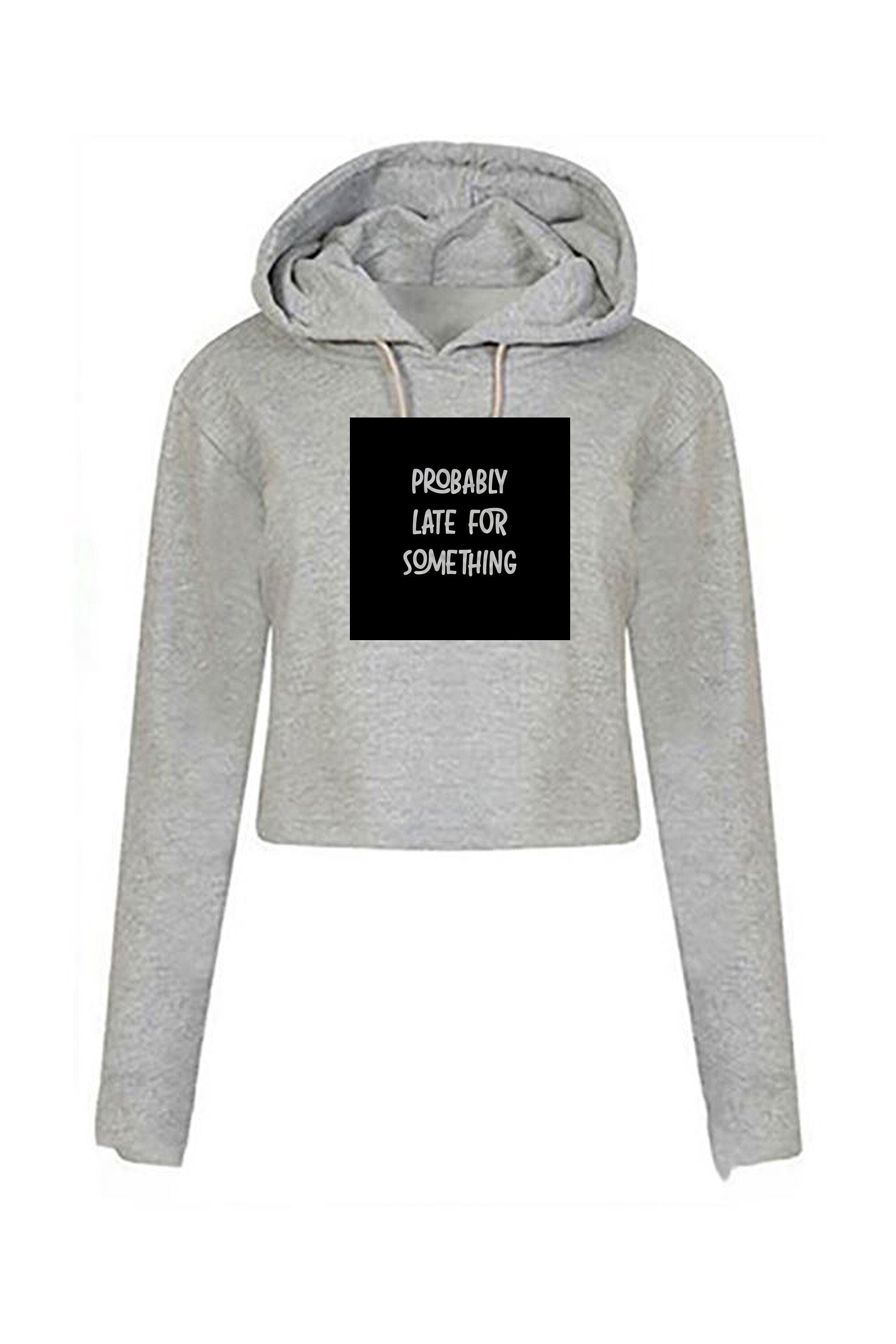 Probably late for somthing funny ladies crop tops hoodie hoody croptop hood always late worth the wait sorry for late unisex birthday gift