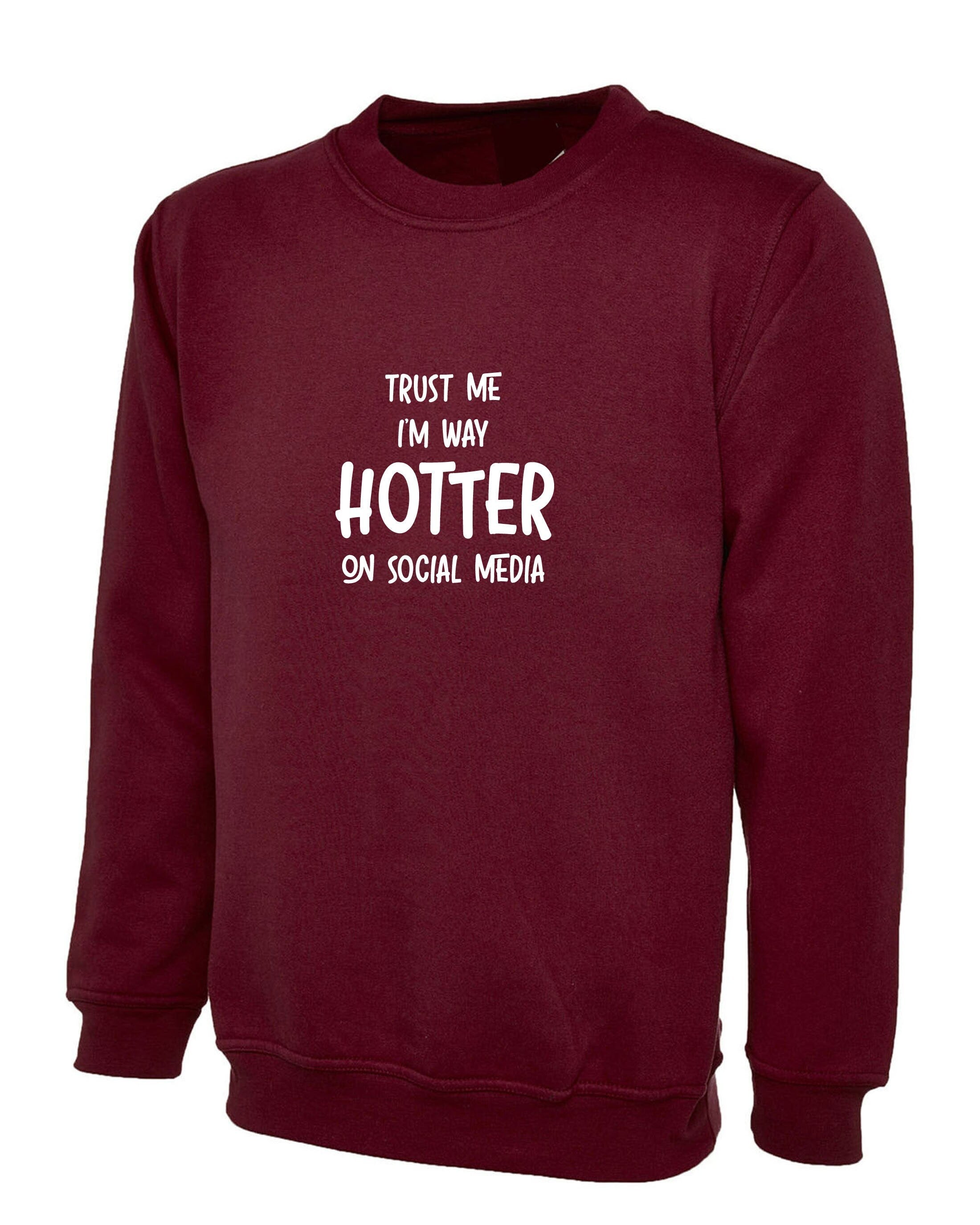 Trust me i'm way hotter on social media funny ladies mens sweatshirt jumper sweater shirt xmas gift social media star celebrity birthday