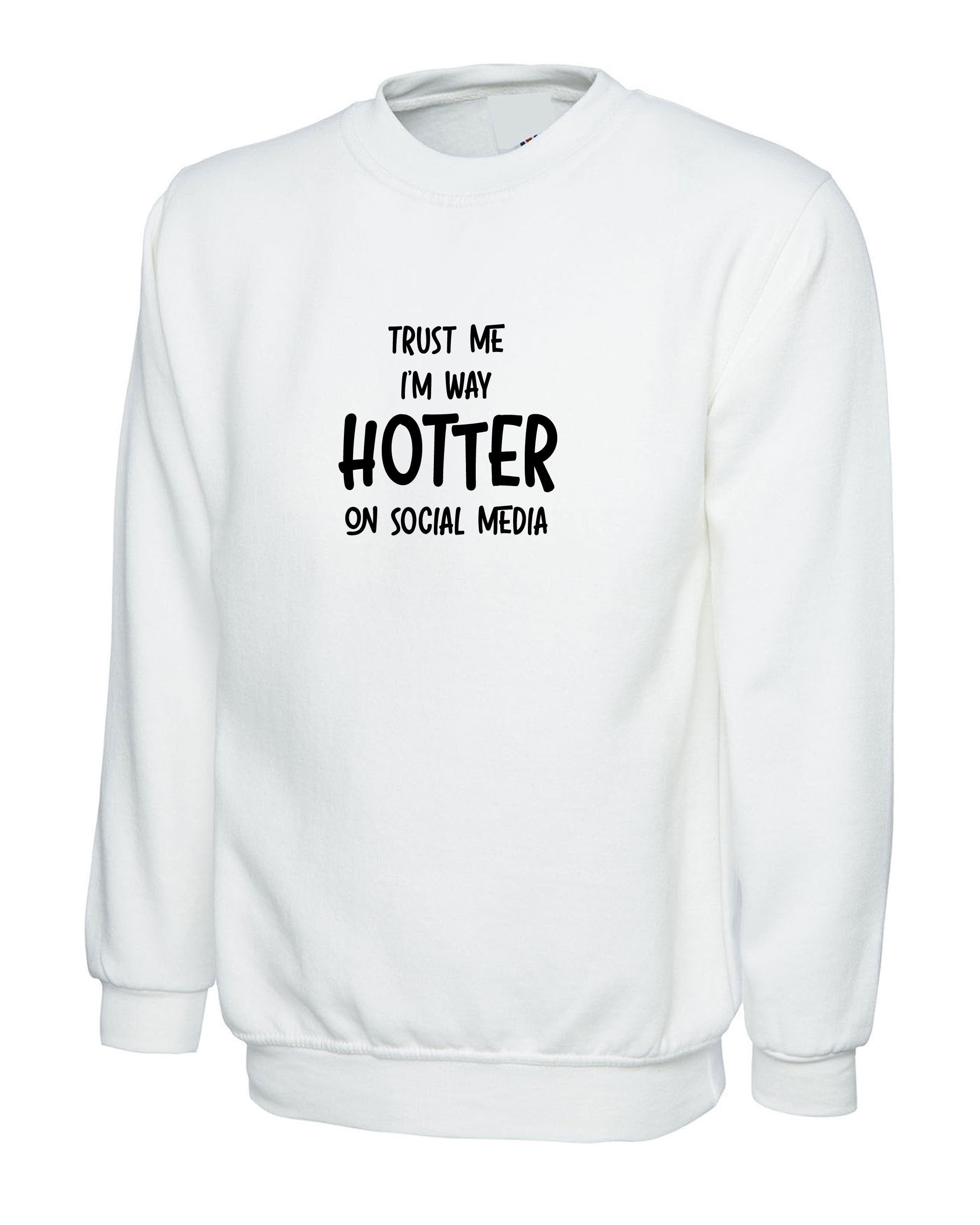 Trust me i'm way hotter on social media funny ladies mens sweatshirt jumper sweater shirt xmas gift social media star celebrity birthday